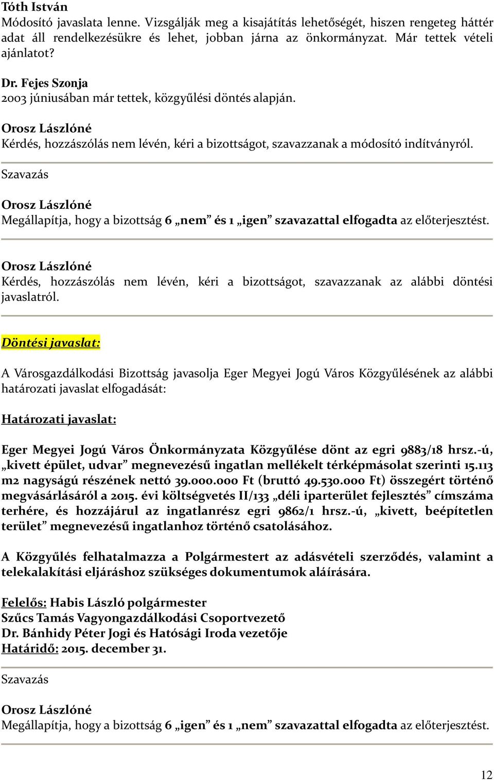 Szavazás Megállapítja, hogy a bizottság 6 nem és 1 igen szavazattal elfogadta az előterjesztést. Kérdés, hozzászólás nem lévén, kéri a bizottságot, szavazzanak az alábbi döntési javaslatról.