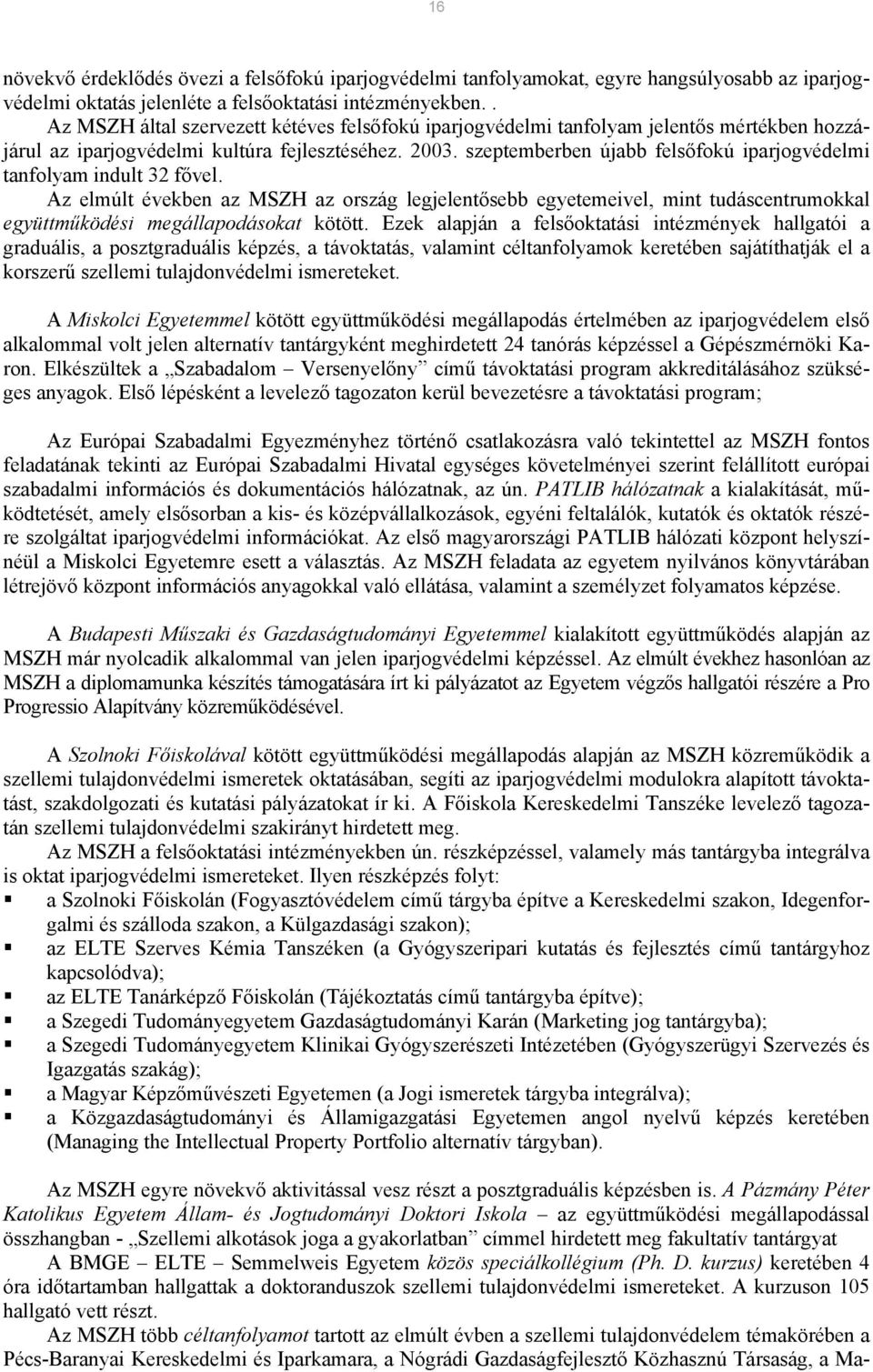 szeptemberben újabb felsőfokú iparjogvédelmi tanfolyam indult 32 fővel. Az elmúlt években az MSZH az ország legjelentősebb egyetemeivel, mint tudáscentrumokkal együttműködési megállapodásokat kötött.