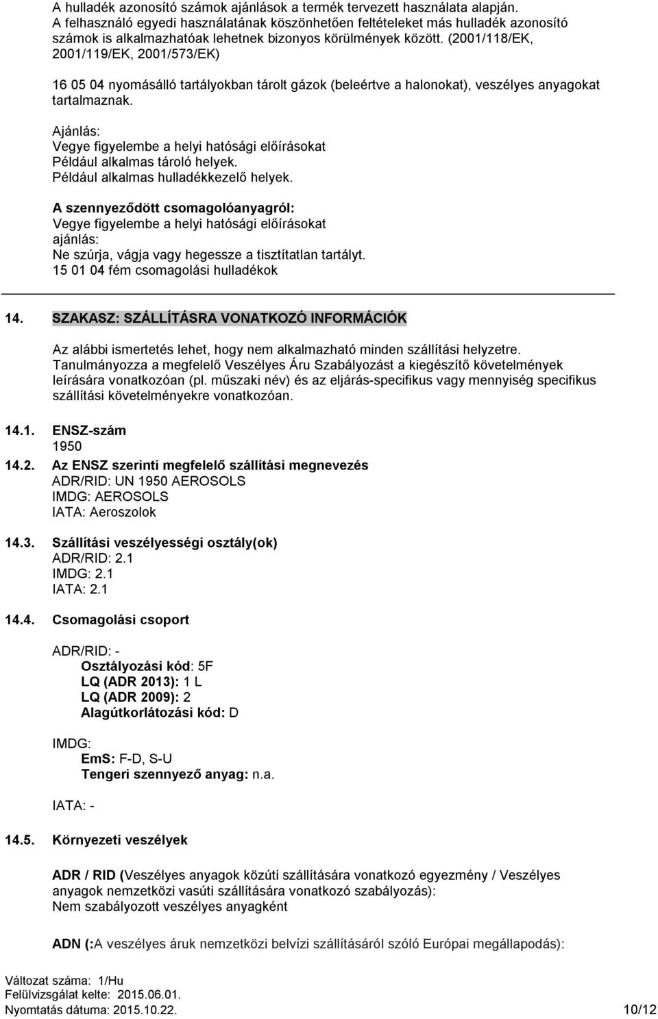 (2001/118/EK, 2001/119/EK, 2001/573/EK) 16 05 04 nyomásálló tartályokban tárolt gázok (beleértve a halonokat), veszélyes anyagokat tartalmaznak.