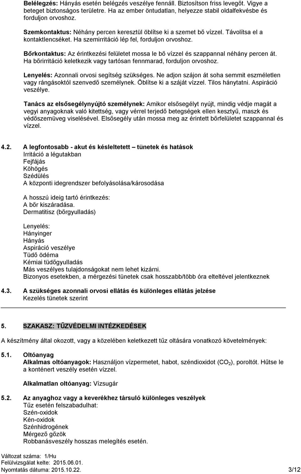 Bőrkontaktus: Az érintkezési felületet mossa le bő vízzel és szappannal néhány percen át. Ha bőrirritáció keletkezik vagy tartósan fennmarad, forduljon orvoshoz.