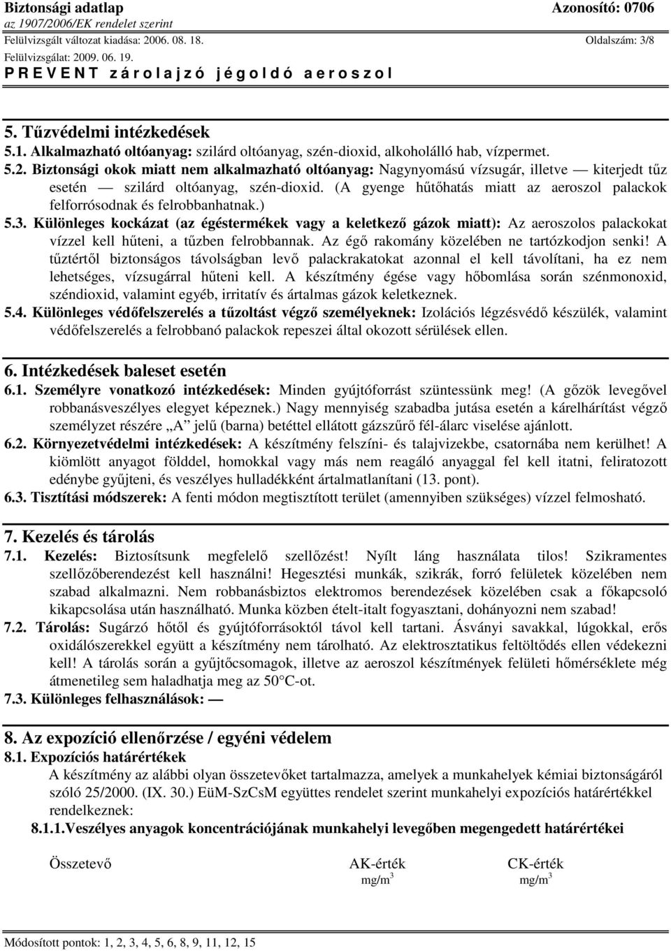 Különleges kockázat (az égéstermékek vagy a keletkezı gázok miatt): Az aeroszolos palackokat vízzel kell hőteni, a tőzben felrobbannak. Az égı rakomány közelében ne tartózkodjon senki!