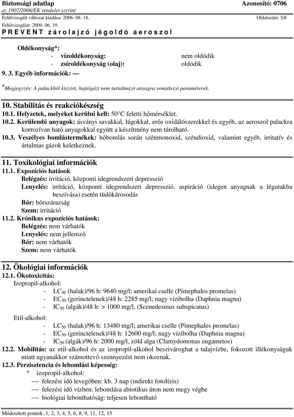 10.2. Kerülendı anyagok: ásványi savakkal, lúgokkal, erıs oxidálószerekkel és egyéb, az aeroszol palackra korrozívan ható anyagokkal együtt a készítmény nem tárolható. 10.3.