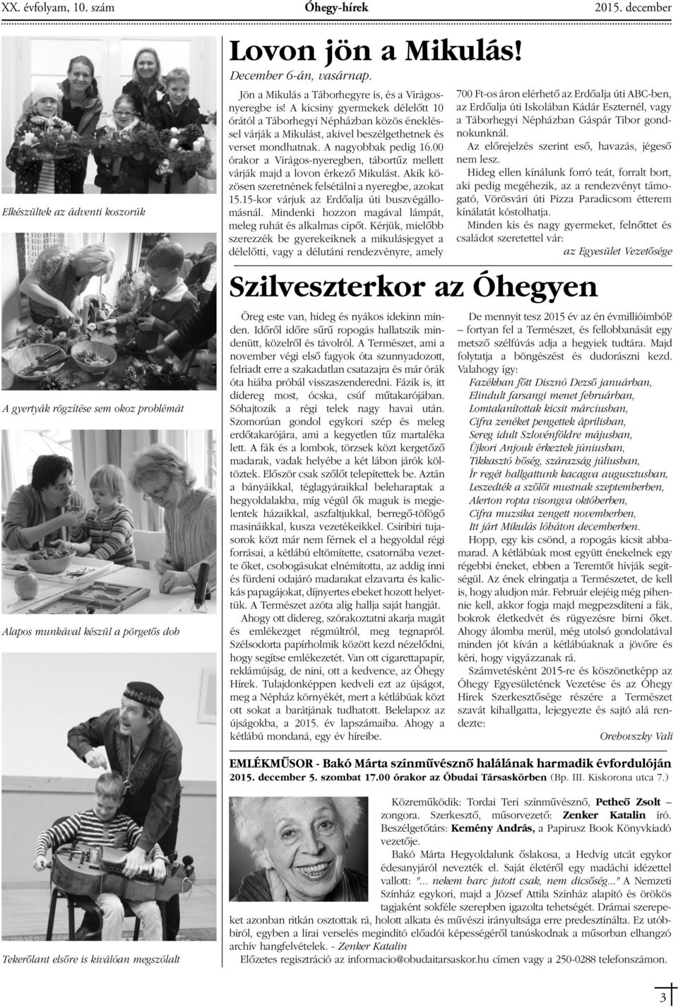 A kicsiny gyermekek délelôtt 10 órától a Táborhegyi Népházban közös énekléssel várják a Mikulást, akivel beszélgethetnek és verset mondhatnak. A nagyobbak pedig 16.