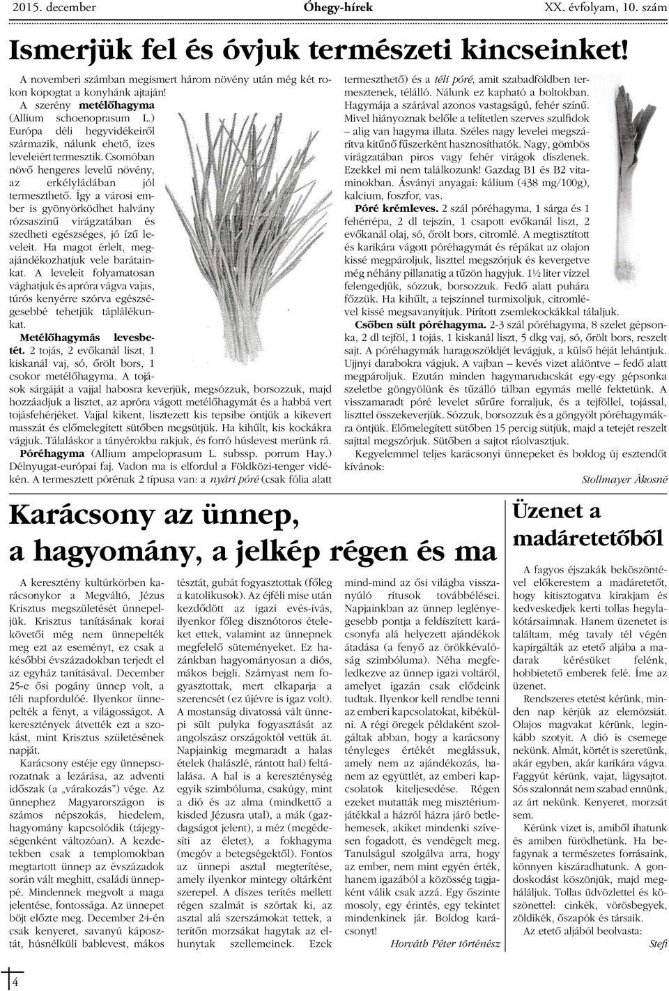 Csomóban növô hengeres levelû növény, az erkélyládában jól termeszthetô. Így a városi ember is gyönyörködhet halvány rózsaszínû virágzatában és szedheti egészséges, jó ízû leveleit.
