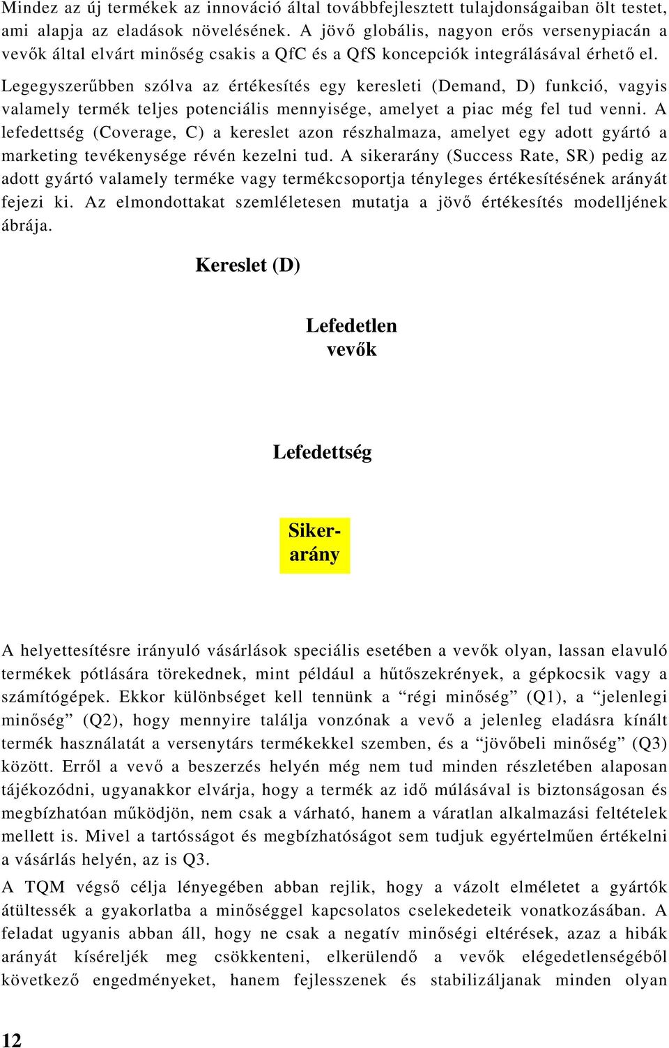 Legegyszerűbben szólva az értékesítés egy keresleti (Demand, D) funkció, vagyis valamely termék teljes potenciális mennyisége, amelyet a piac még fel tud venni.