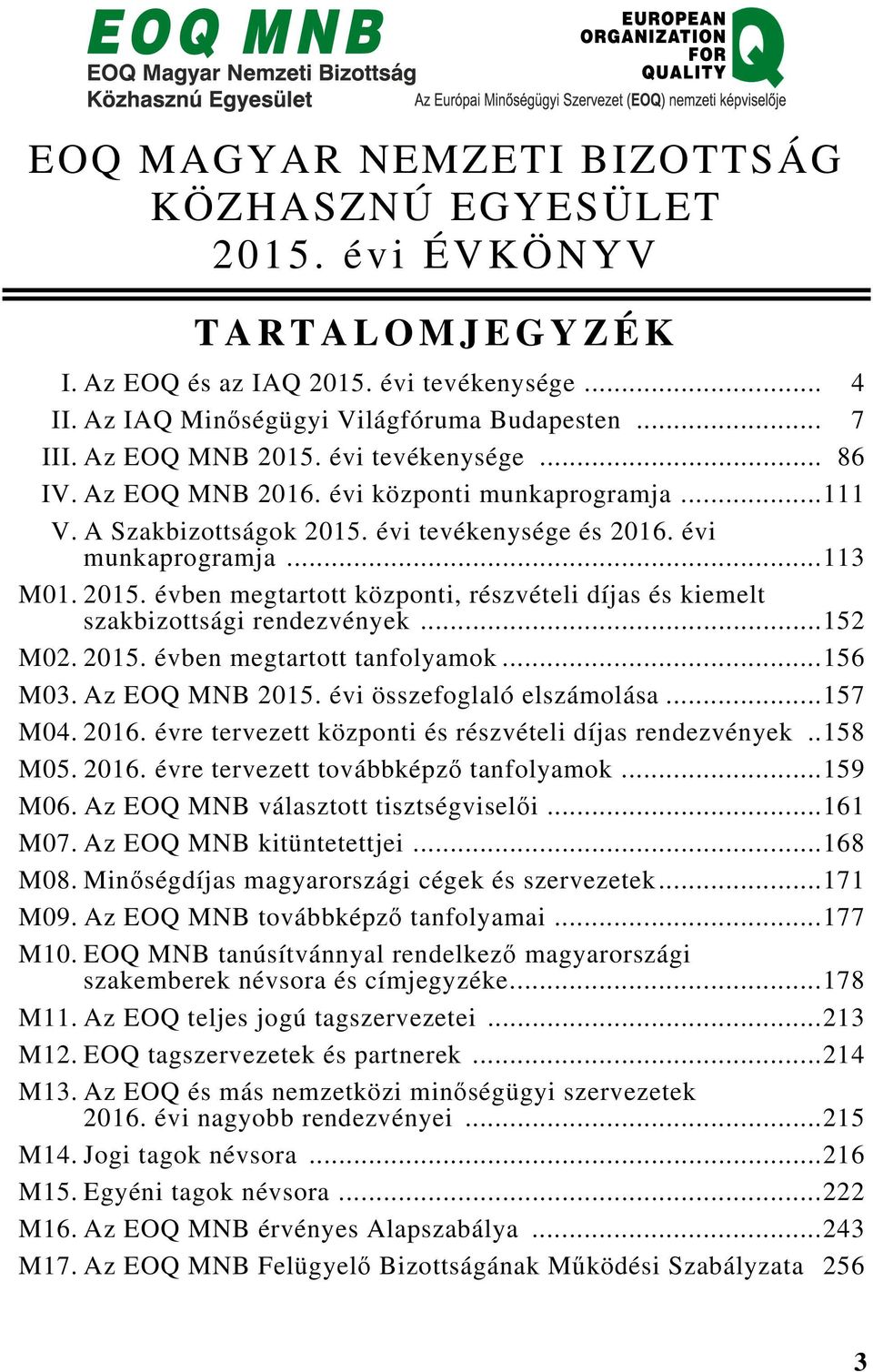 ..152 M02. 2015. évben megtartott tanfolyamok...156 M03. Az EOQ 2015. évi összefoglaló elszámolása...157 M04. 2016. évre tervezett központi és részvételi díjas rendezvények..158 M05. 2016. évre tervezett továbbképző tanfolyamok.