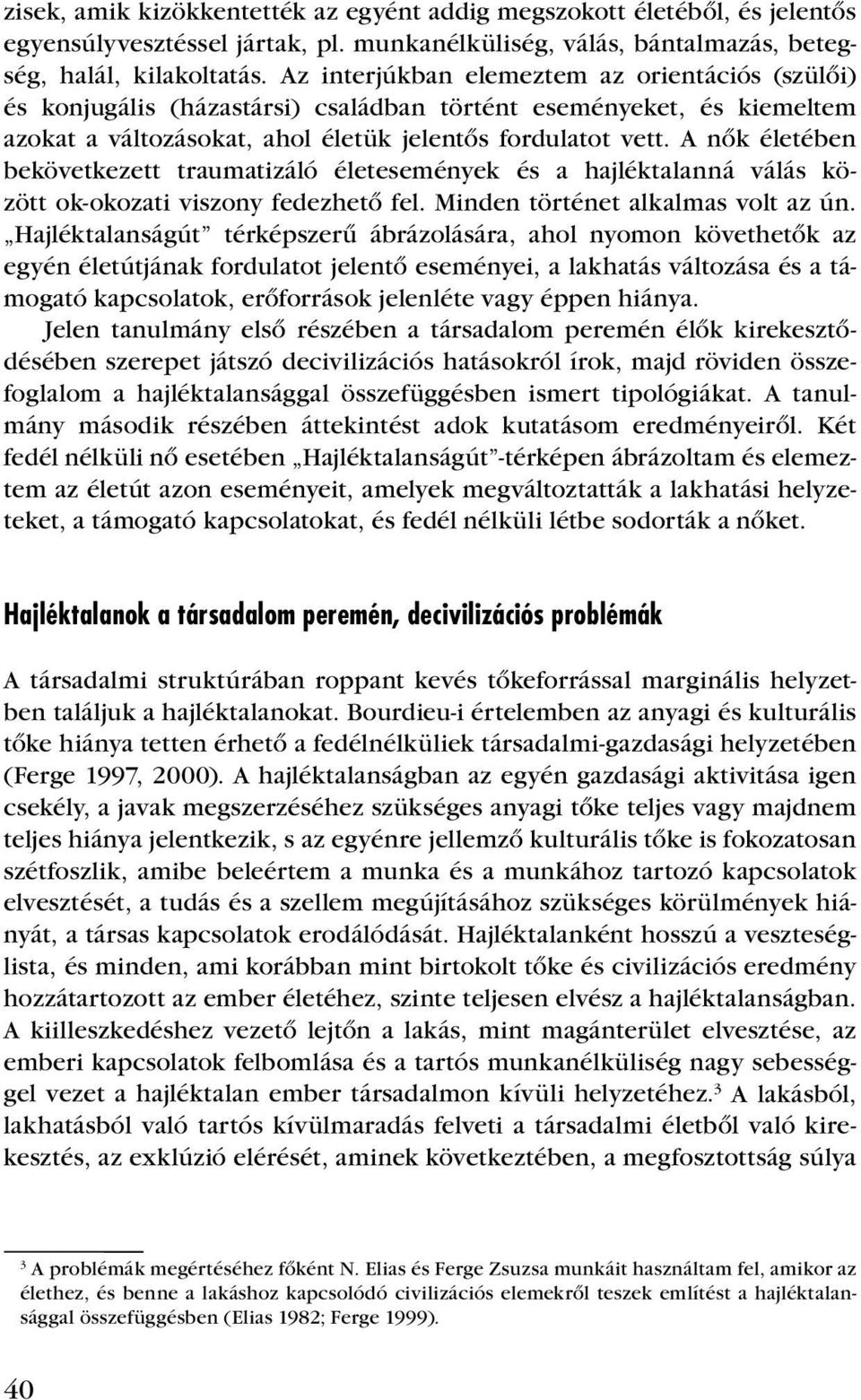 A nôk életében bekövetkezett traumatizáló életesemények és a hajléktalanná válás között ok-okozati viszony fedezhetô fel. Minden történet alkalmas volt az ún.