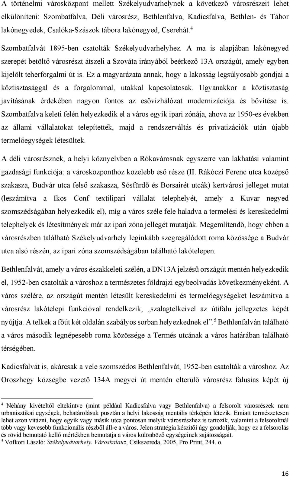 A ma is alapjában lakónegyed szerepét betöltő városrészt átszeli a Szováta irányából beérkező 13A országút, amely egyben kijelölt teherforgalmi út is.