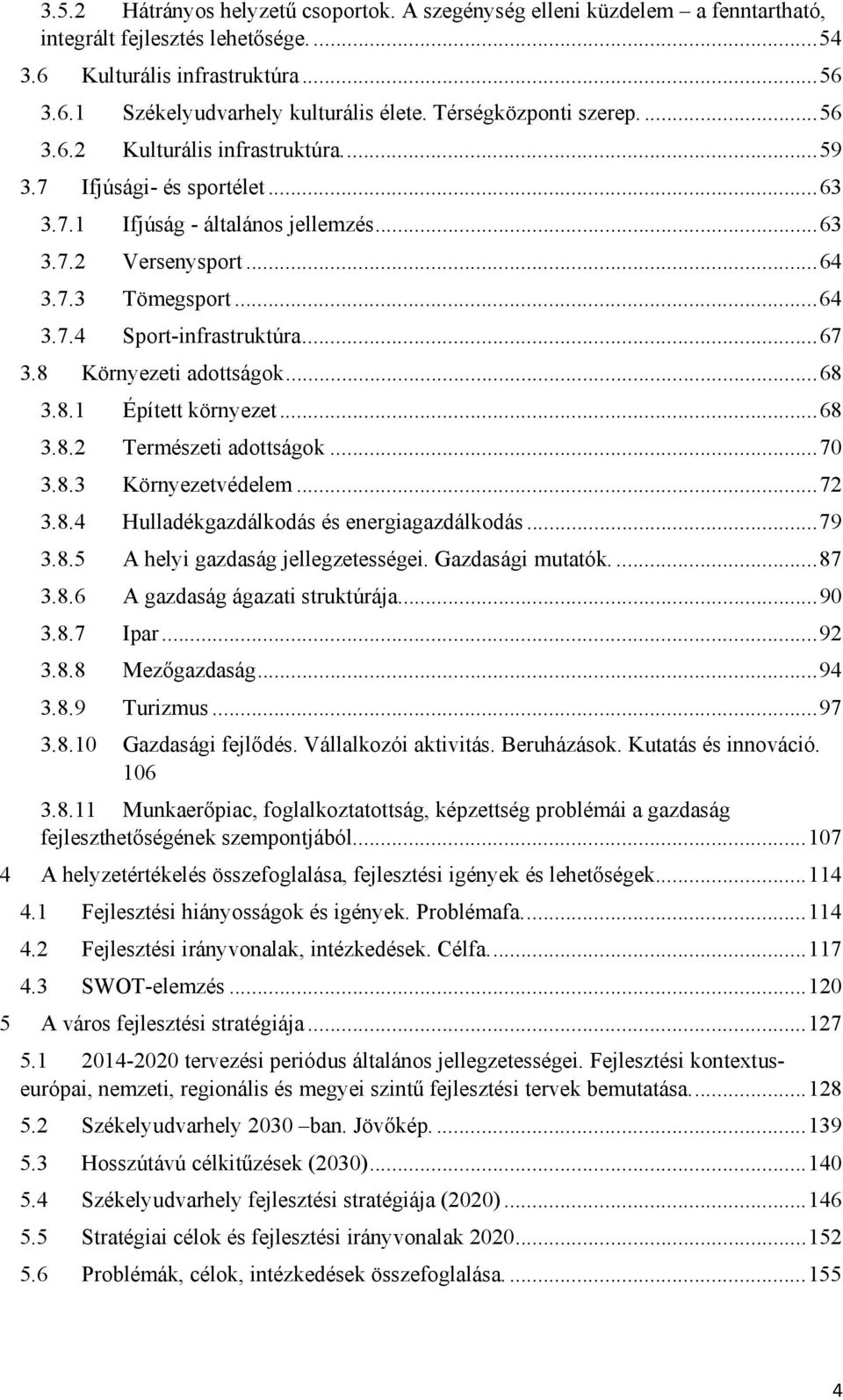 .. 67 3.8 Környezeti adottságok... 68 3.8.1 Épített környezet... 68 3.8.2 Természeti adottságok... 70 3.8.3 Környezetvédelem... 72 3.8.4 Hulladékgazdálkodás és energiagazdálkodás... 79 3.8.5 A helyi gazdaság jellegzetességei.