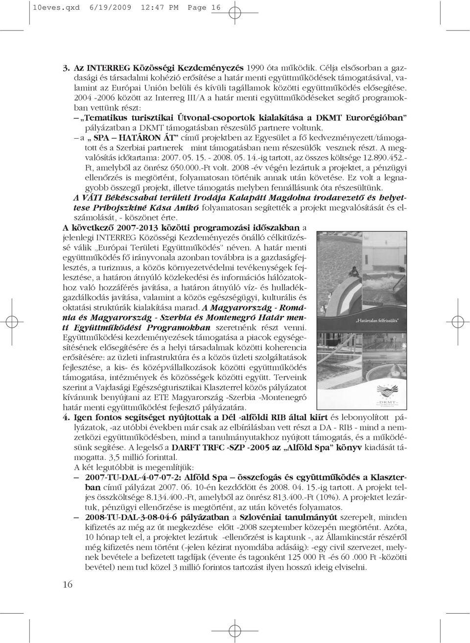 2004-2006 között az Interreg III/A a határ menti együttmûködéseket segítõ programokban vettünk részt: Tematikus turisztikai Útvonal-csoportok kialakítása a DKMT Eurorégióban pályázatban a DKMT