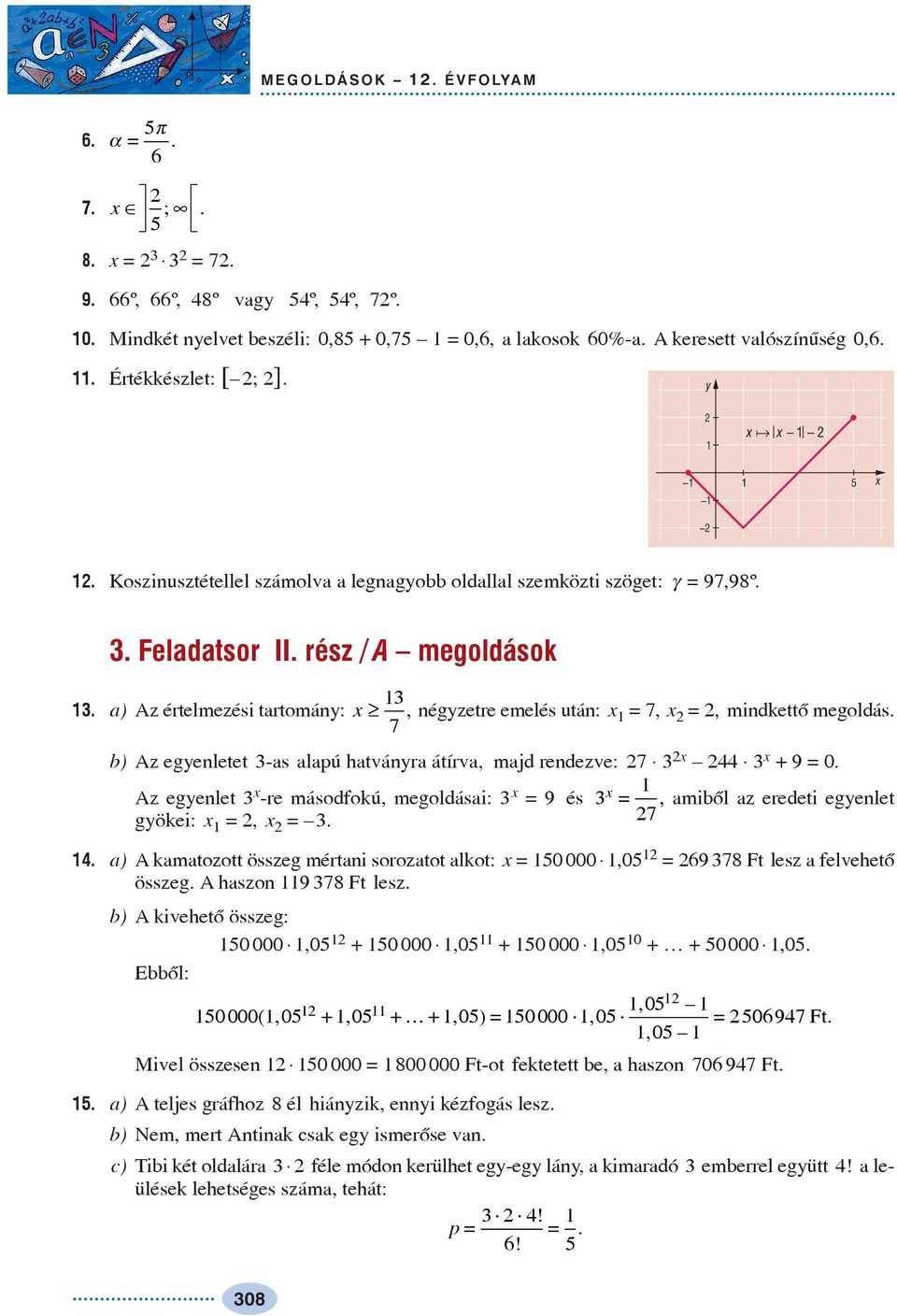 7, b) Az egenletet -as alapú hatvánra átírva, majd rendezve: 7 + 9 = 0. Az egenlet -re másodfokú, megoldásai: = 9 és =, amibõl az eredeti egenlet gökei: =, =. 7. a) A kamatozott összeg mértani sorozatot alkot: = 0 000,0 = 69 78 Ft lesz a felvehetõ összeg.