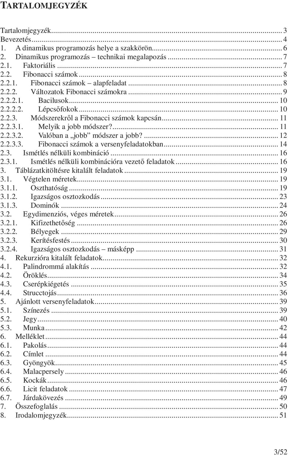 ... 11 2.2.3.2. Valóban a jobb módszer a jobb?... 12 2.2.3.3. Fibonacci számok a versenyfeladatokban... 14 2.3. Ismétlés nélküli kombináció... 16 2.3.1. Ismétlés nélküli kombinációra vezető feladatok.