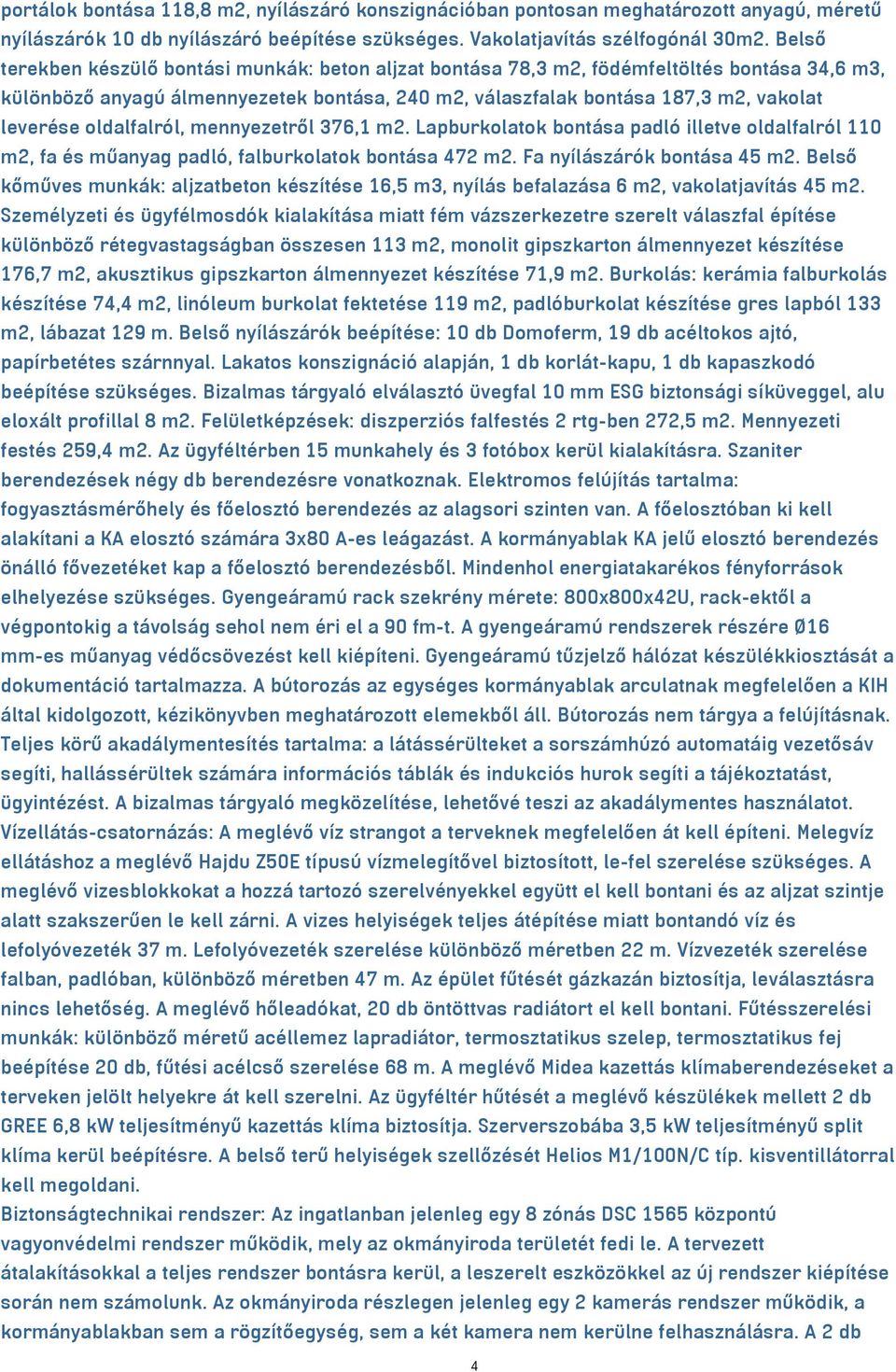 oldalfalról, mennyezetről 376,1 m2. Lapburkolatok bontása padló illetve oldalfalról 110 m2, fa és műanyag padló, falburkolatok bontása 472 m2. Fa nyílászárók bontása 45 m2.