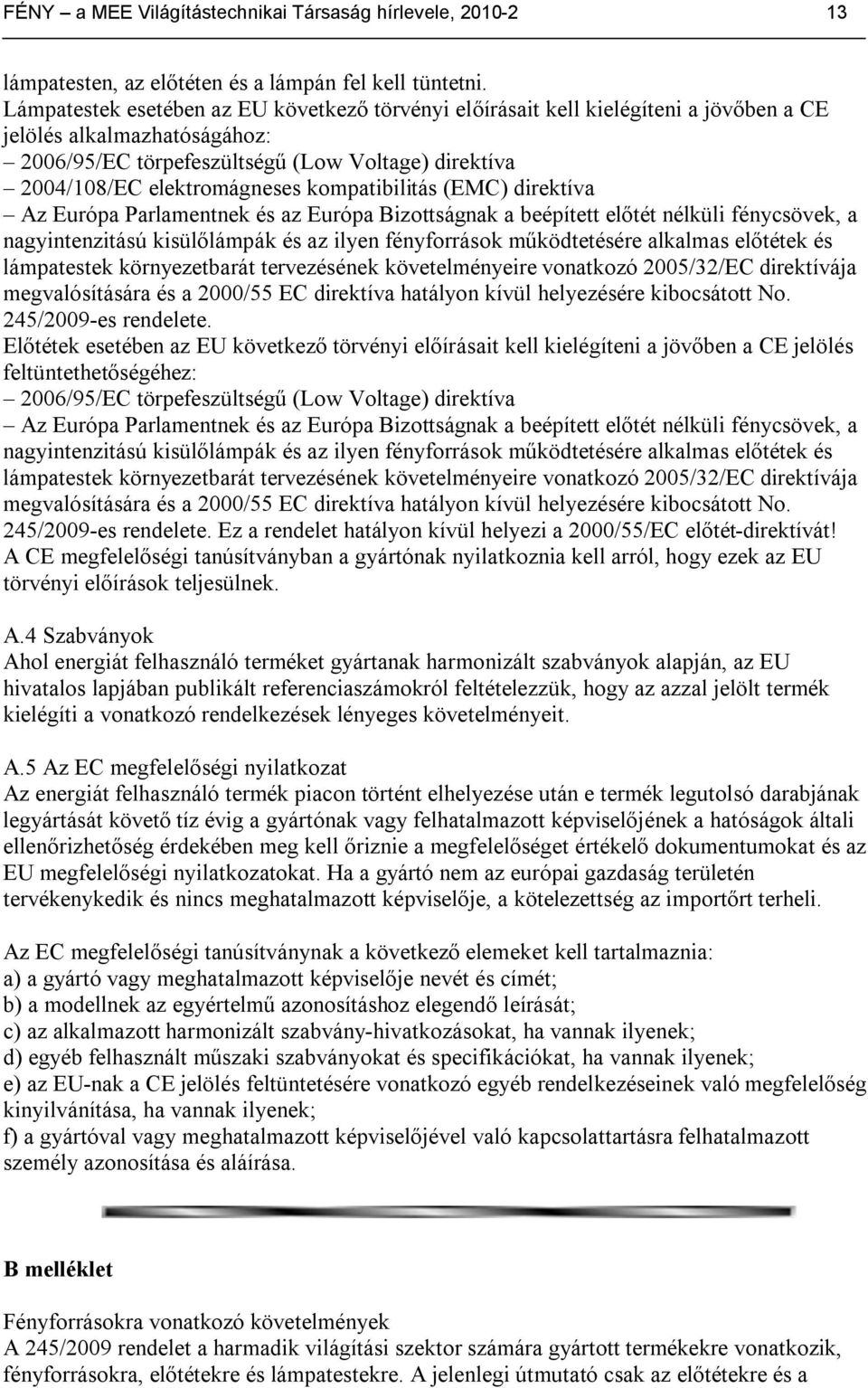 kompatibilitás (EMC) direktíva Az Európa Parlamentnek és az Európa Bizottságnak a beépített előtét nélküli fénycsövek, a nagyintenzitású kisülőlámpák és az ilyen fényforrások működtetésére alkalmas