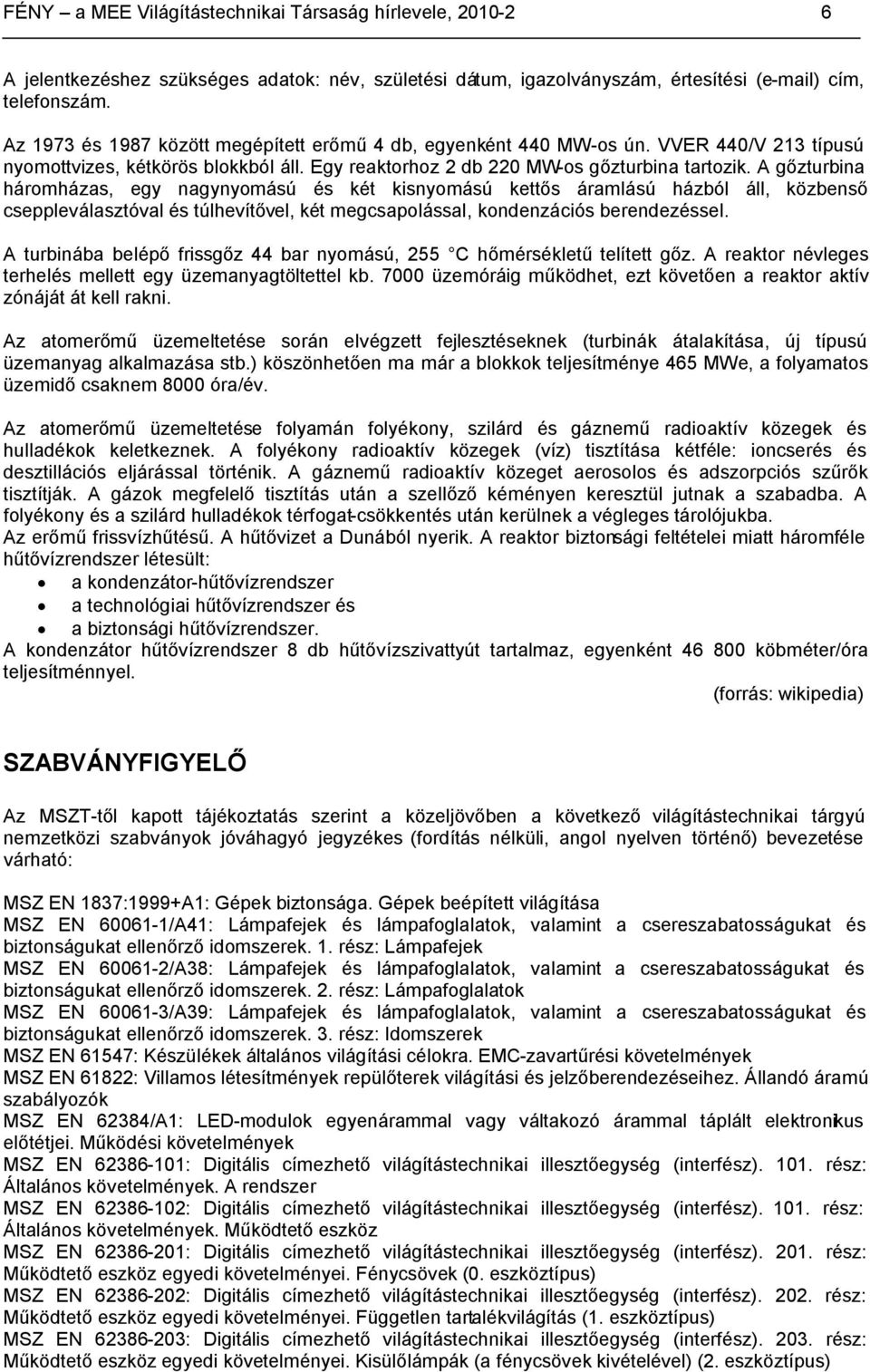 A gőzturbina háromházas, egy nagynyomású és két kisnyomású kettős áramlású házból áll, közbenső cseppleválasztóval és túlhevítővel, két megcsapolással, kondenzációs berendezéssel.