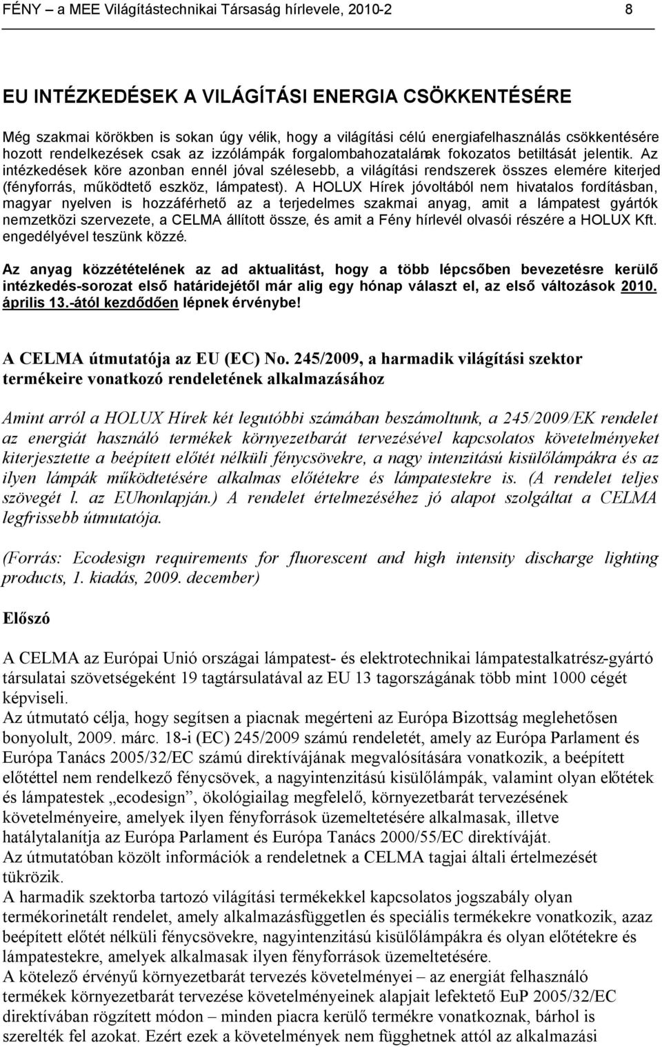 Az intézkedések köre azonban ennél jóval szélesebb, a világítási rendszerek összes elemére kiterjed (fényforrás, működtető eszköz, lámpatest).