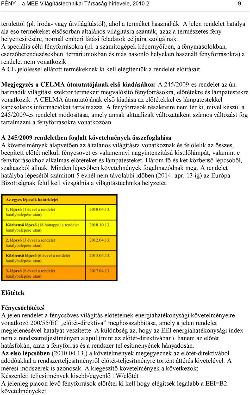 A speciális célú fényforrásokra (pl. a számítógépek képernyőiben, a fénymásolókban, cserzőberendezésekben, terráriumokban és más hasonló helyeken használt fényforrásokra) a rendelet nem vonatkozik.