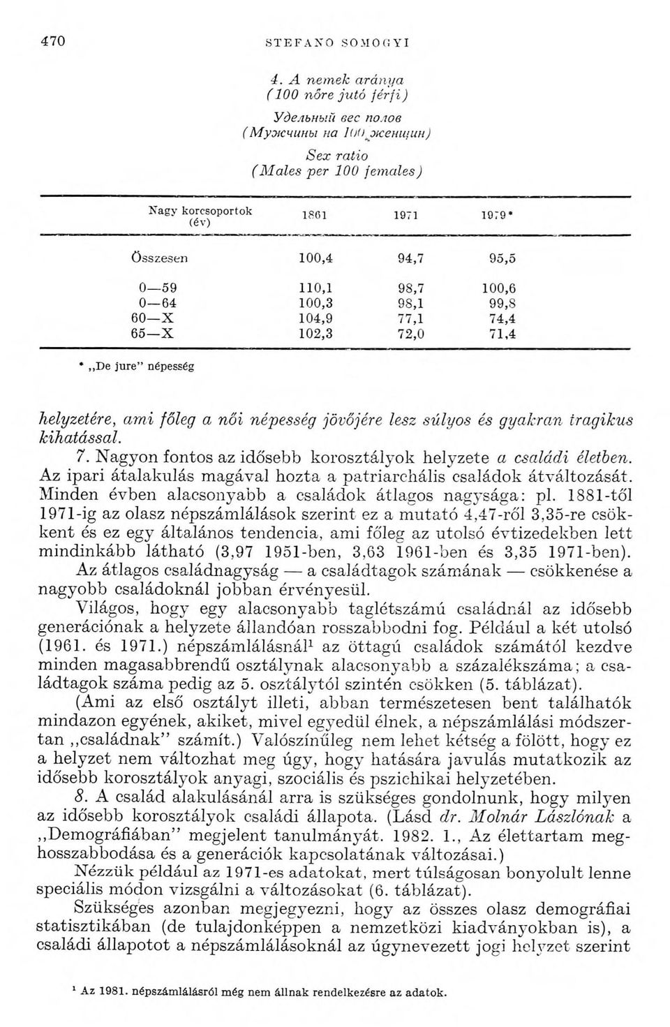 és gyakran tragikus kihatással. 7. Nagyon fontos az idősebb korosztályok helyzete a családi életben. Az ipari átalakulás magával hozta a patriarchális családok átváltozását.