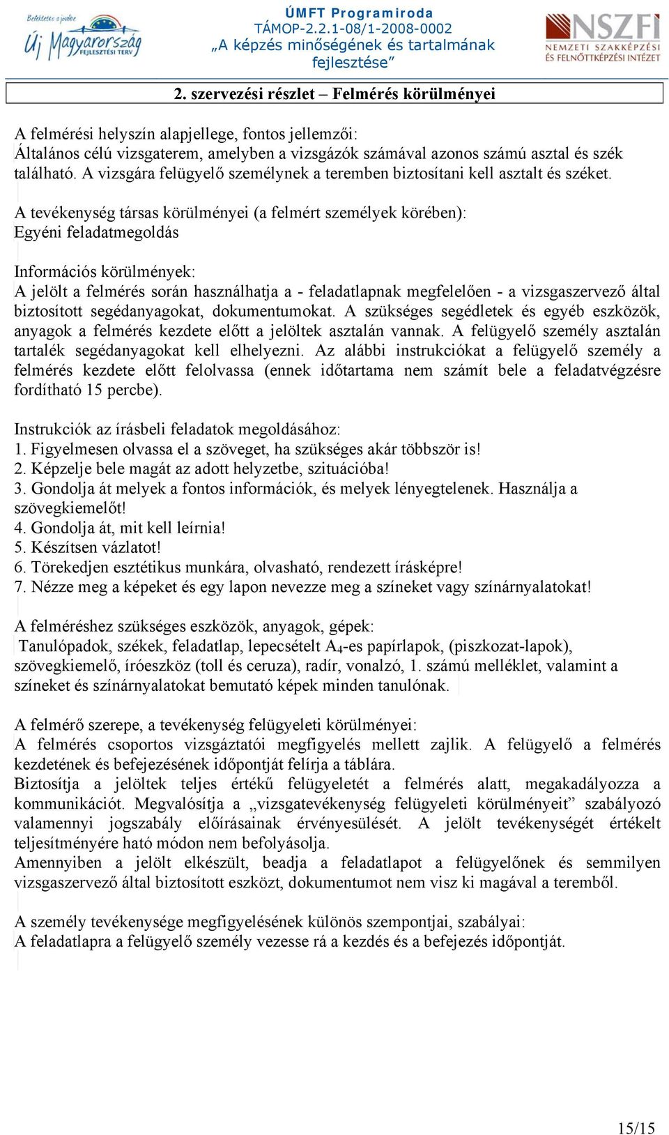 A tevékenység társas körülményei (a felmért személyek körében): Egyéni feladatmegoldás Információs körülmények: A jelölt a felmérés során használhatja a - feladatlapnak megfelelően - a vizsgaszervező