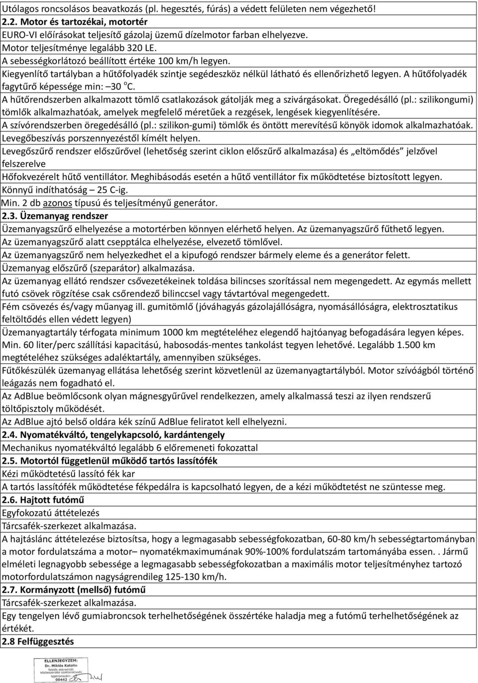 A hűtőfolyadék fagytűrő képessége min: 30 o C. A hűtőrendszerben alkalmazott tömlő csatlakozások gátolják meg a szivárgásokat. Öregedésálló (pl.