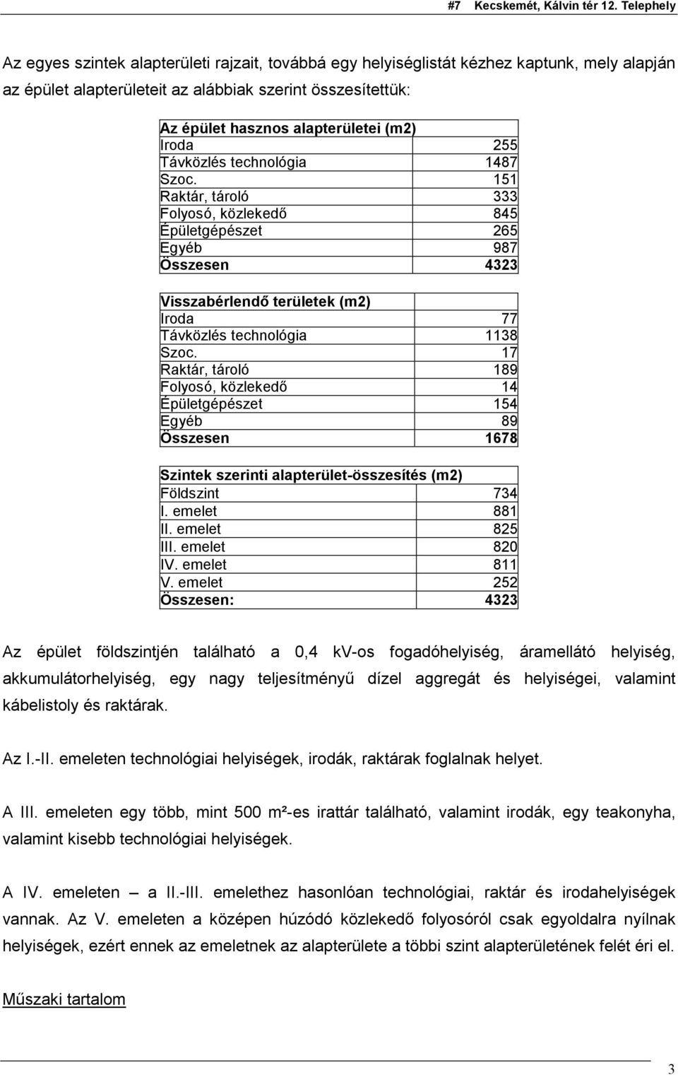 17 Raktár, tároló 189 Folyosó, közlekedő 14 Épületgépészet 154 Egyéb 89 Összesen 1678 Szintek szerinti alapterület-összesítés (m2) Földszint 734 I. emelet 881 II. emelet 825 III. emelet 820 IV.