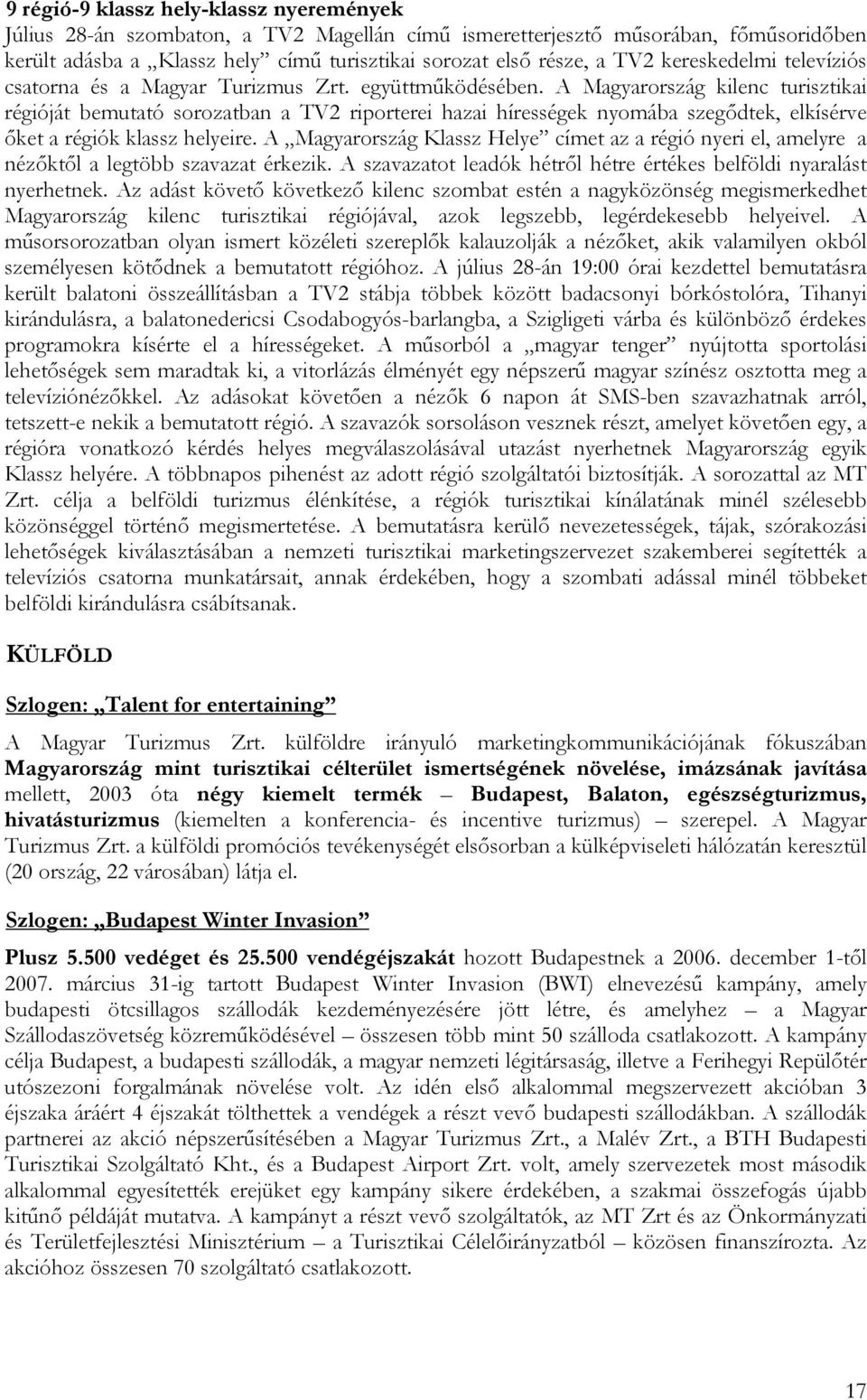 A Magyarország kilenc turisztikai régióját bemutató sorozatban a TV2 riporterei hazai hírességek nyomába szegődtek, elkísérve őket a régiók klassz helyeire.