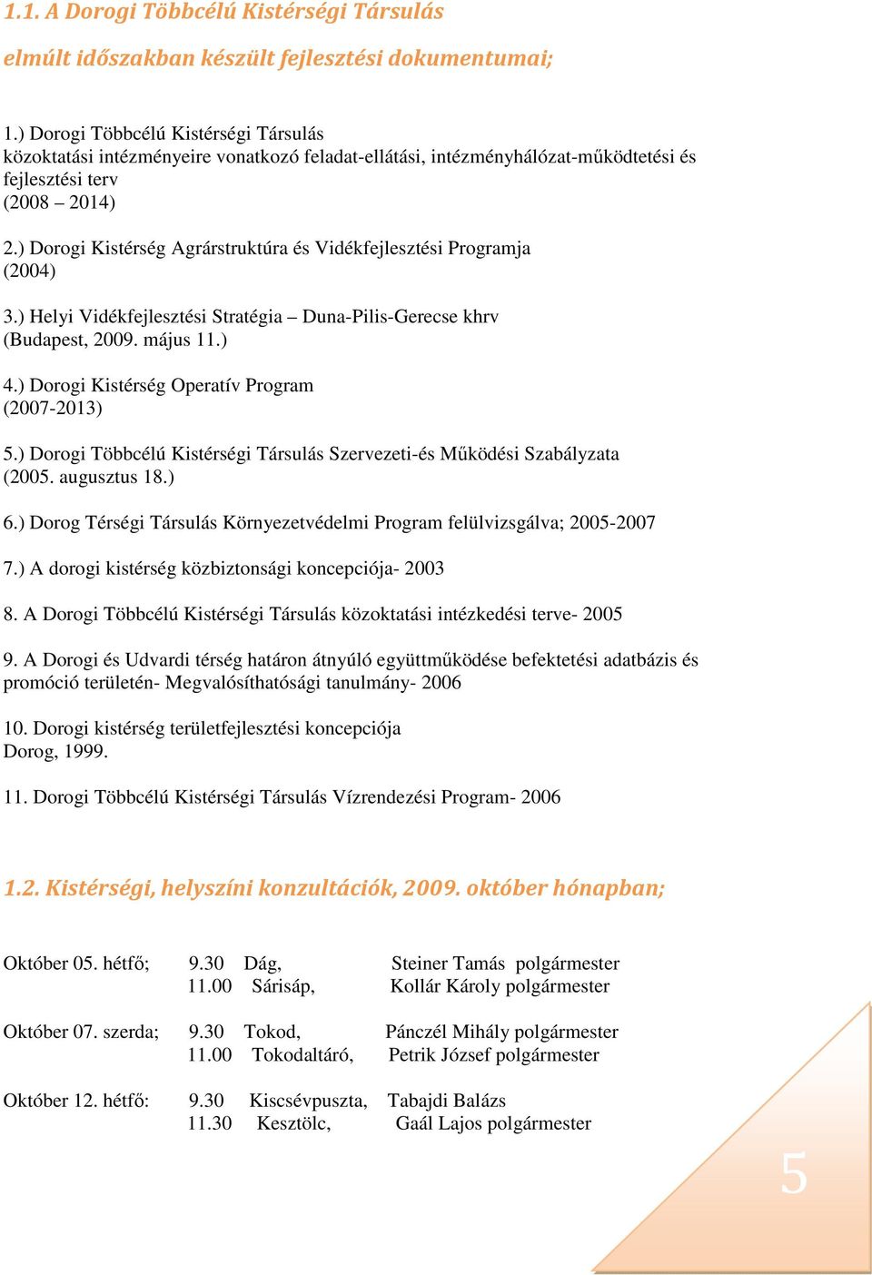 ) Dorogi Kistérség Agrárstruktúra és Vidékfejlesztési Programja (2004) 3.) Helyi Vidékfejlesztési Stratégia Duna-Pilis-Gerecse khrv (Budapest, 2009. május 11.) 4.