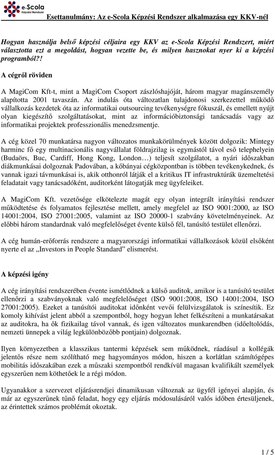 Az indulás óta változatlan tulajdonosi szerkezettel működő vállalkozás kezdetek óta az informatikai outsourcing tevékenységre fókuszál, és emellett nyújt olyan kiegészítő szolgáltatásokat, mint az