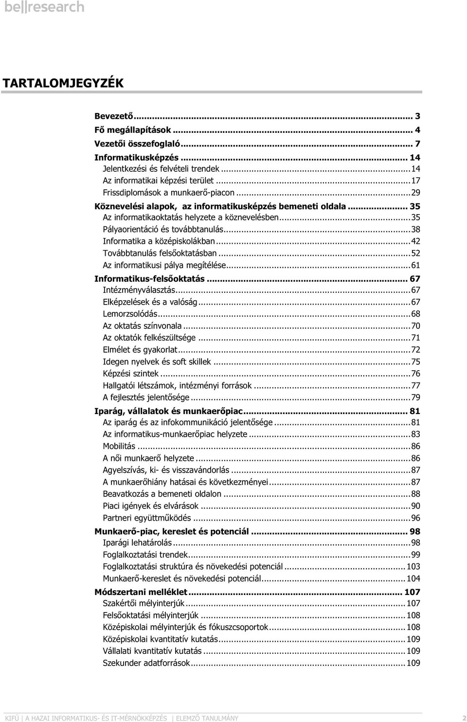 .. 38 Informatika a középiskolákban... 42 Továbbtanulás felsőoktatásban... 52 Az informatikusi pálya megítélése... 61 Informatikus-felsőoktatás... 67 Intézményválasztás... 67 Elképzelések és a valóság.