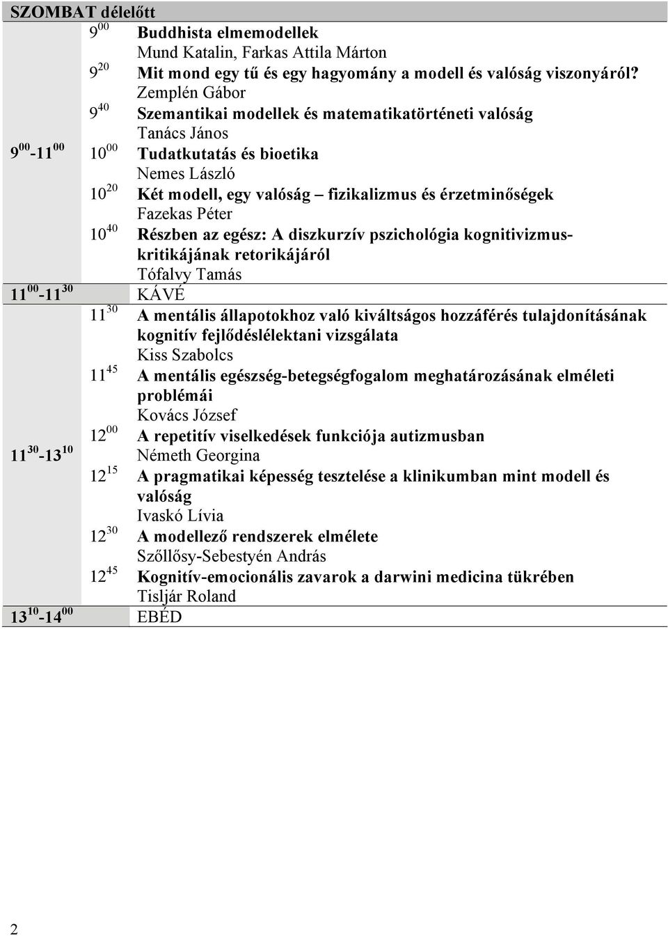 Fazekas Péter 10 40 Részben az egész: A diszkurzív pszichológia kognitivizmuskritikájának retorikájáról Tófalvy Tamás 11 00-11 30 KÁVÉ 11 30 A mentális állapotokhoz való kiváltságos hozzáférés