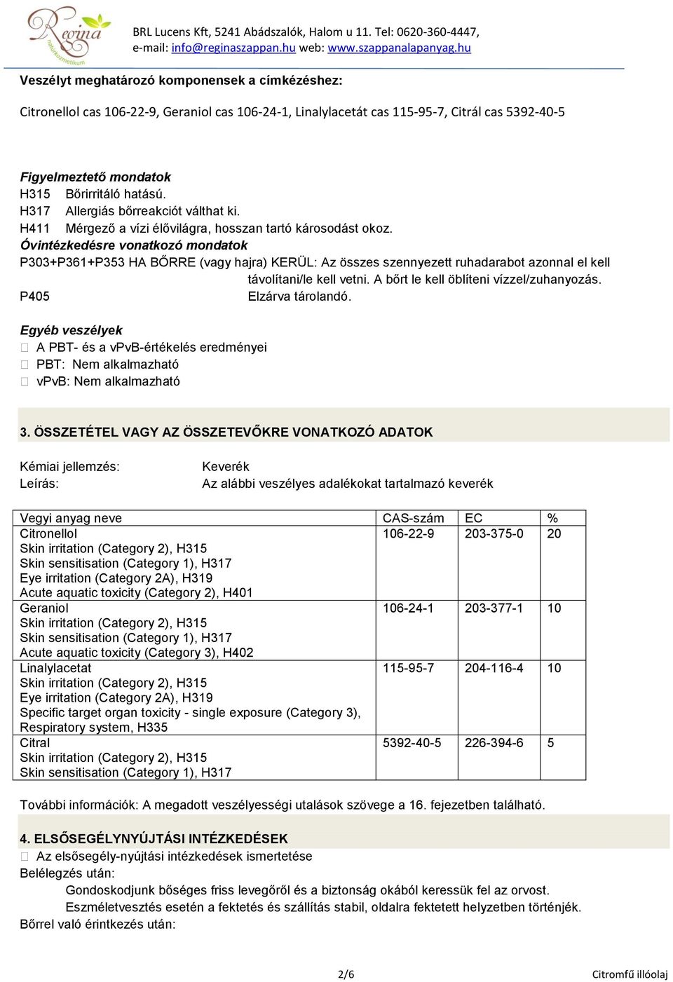 Óvintézkedésre vonatkozó mondatok P303+P361+P353 HA BŐRRE (vagy hajra) KERÜL: Az összes szennyezett ruhadarabot azonnal el kell távolítani/le kell vetni. A bőrt le kell öblíteni vízzel/zuhanyozás.