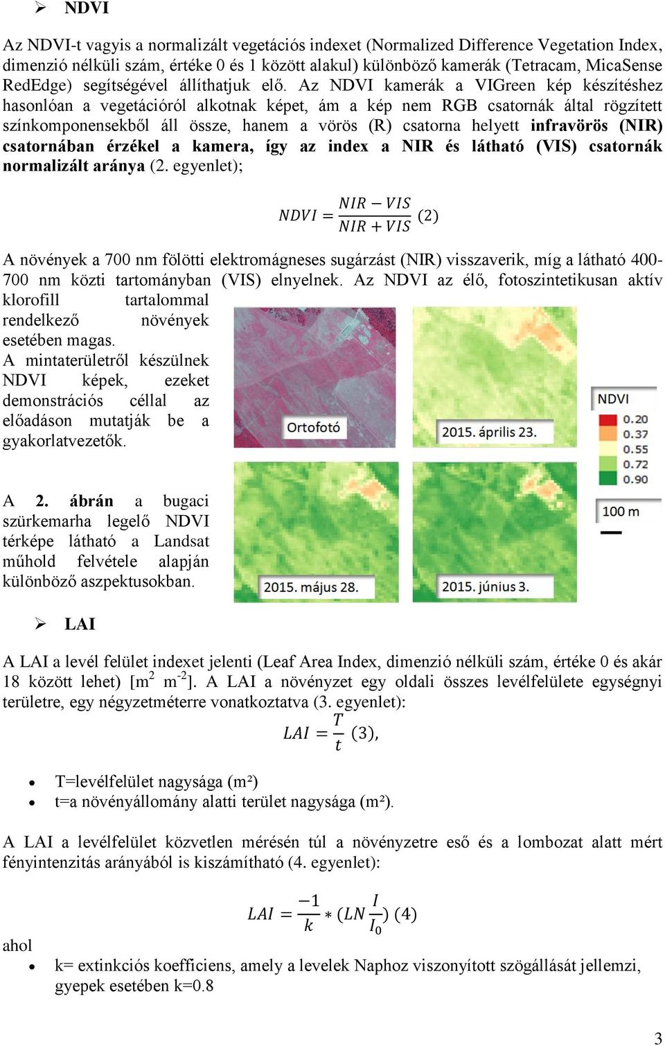 Az NDVI kamerák a VIGreen kép készítéshez hasonlóan a vegetációról alkotnak képet, ám a kép nem RGB csatornák által rögzített színkomponensekből áll össze, hanem a vörös (R) csatorna helyett