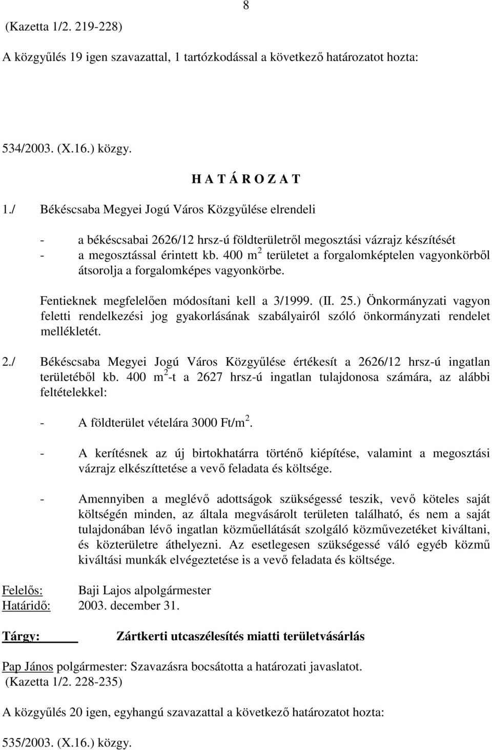 400 m 2 területet a forgalomképtelen vagyonkörbıl átsorolja a forgalomképes vagyonkörbe. Fentieknek megfelelıen módosítani kell a 3/1999. (II. 25.