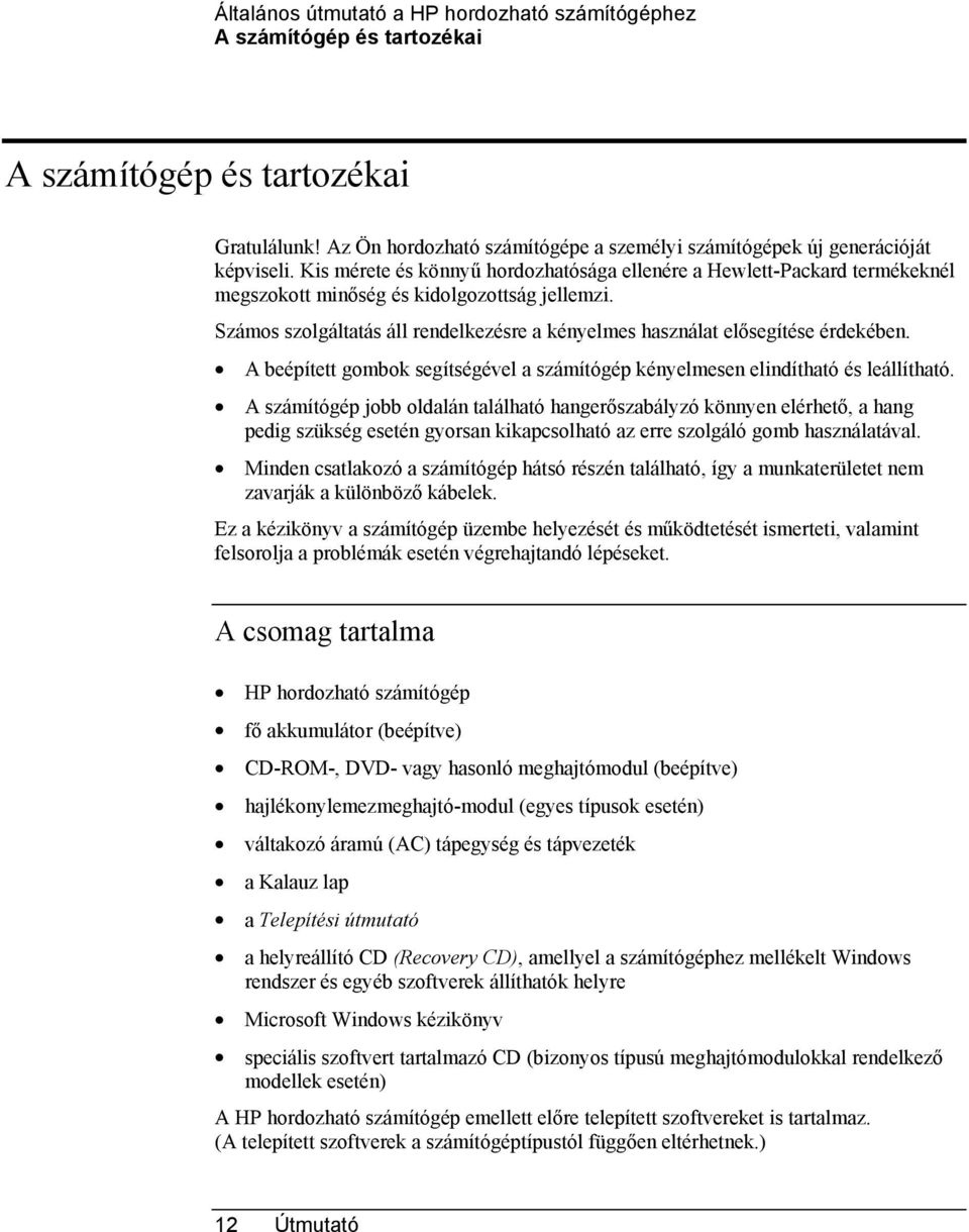 Számos szolgáltatás áll rendelkezésre a kényelmes használat elősegítése érdekében. A beépített gombok segítségével a számítógép kényelmesen elindítható és leállítható.