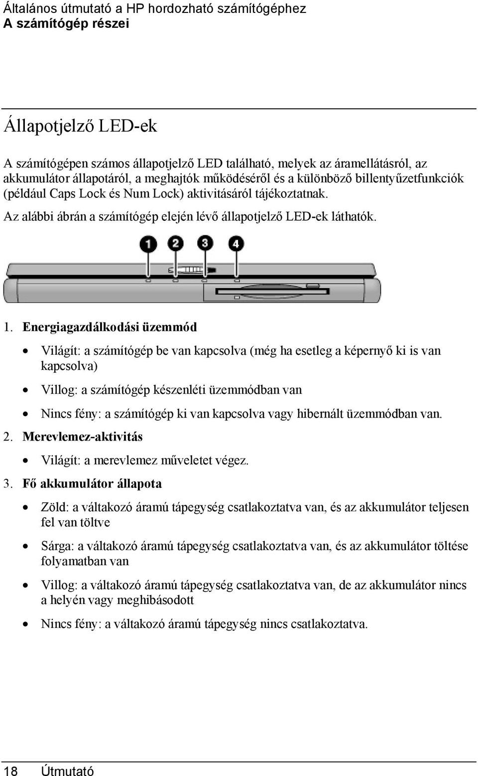 Energiagazdálkodási üzemmód Világít: a számítógép be van kapcsolva (még ha esetleg a képernyő ki is van kapcsolva) Villog: a számítógép készenléti üzemmódban van Nincs fény: a számítógép ki van