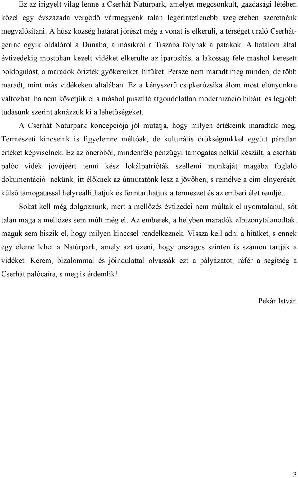 A hatalom által évtizedekig mostohán kezelt vidéket elkerülte az iparosítás, a lakosság fele máshol keresett boldogulást, a maradók őrizték gyökereiket, hitüket.