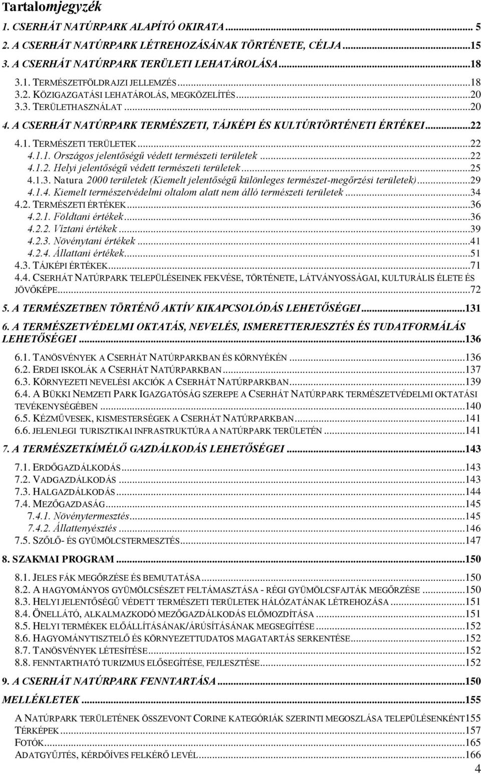 ..22 4.1.2. Helyi jelentőségű védett természeti területek...25 4.1.3. Natura 2000 területek (Kiemelt jelentőségű különleges természet-megőrzési területek)...29 4.1.4. Kiemelt természetvédelmi oltalom alatt nem álló természeti területek.