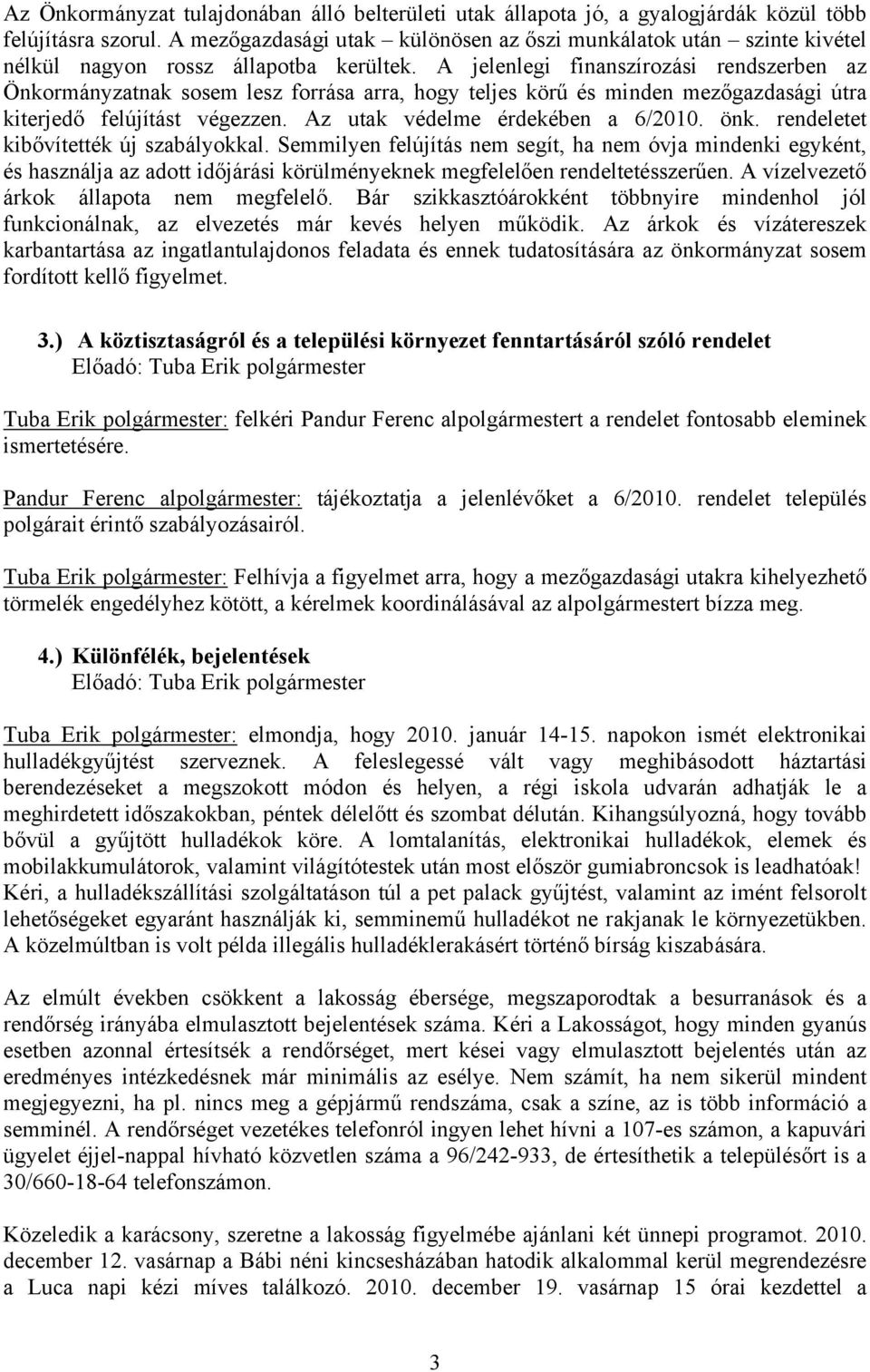 A jelenlegi finanszírozási rendszerben az Önkormányzatnak sosem lesz forrása arra, hogy teljes körű és minden mezőgazdasági útra kiterjedő felújítást végezzen. Az utak védelme érdekében a 6/2010. önk.