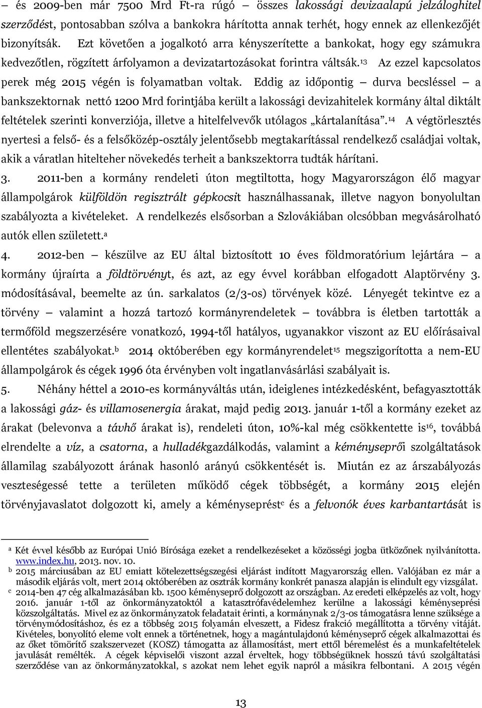 Eddig z időpontig durv becsléssel bnkszektornk nettó 1200 Mrd forintjáb került lkossági devizhitelek kormány áltl diktált feltételek szerinti konverziój, illetve hitelfelvevők utólgos kártlnítás.