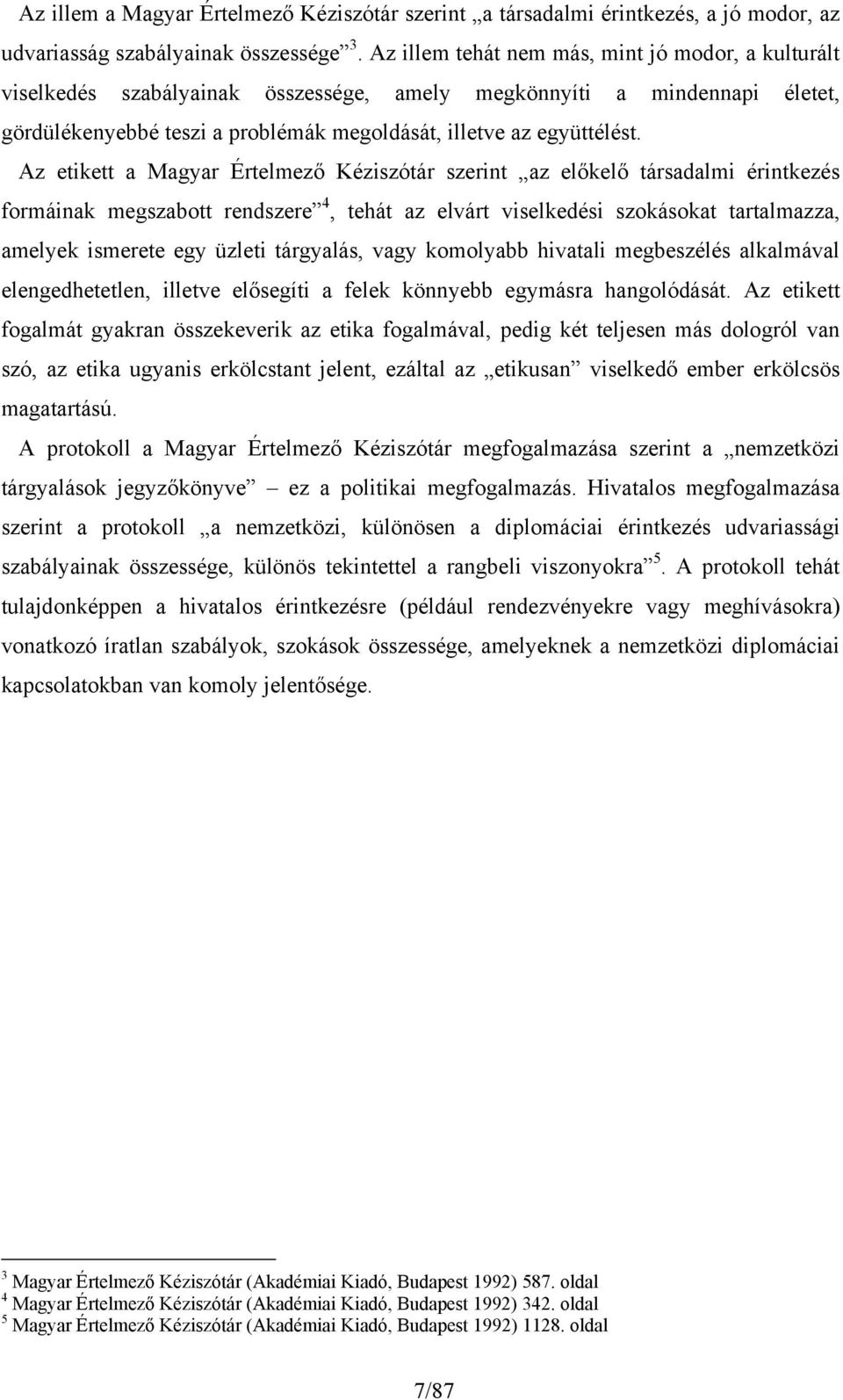 Az etikett a Magyar Értelmező Kéziszótár szerint az előkelő társadalmi érintkezés formáinak megszabott rendszere 4, tehát az elvárt viselkedési szokásokat tartalmazza, amelyek ismerete egy üzleti