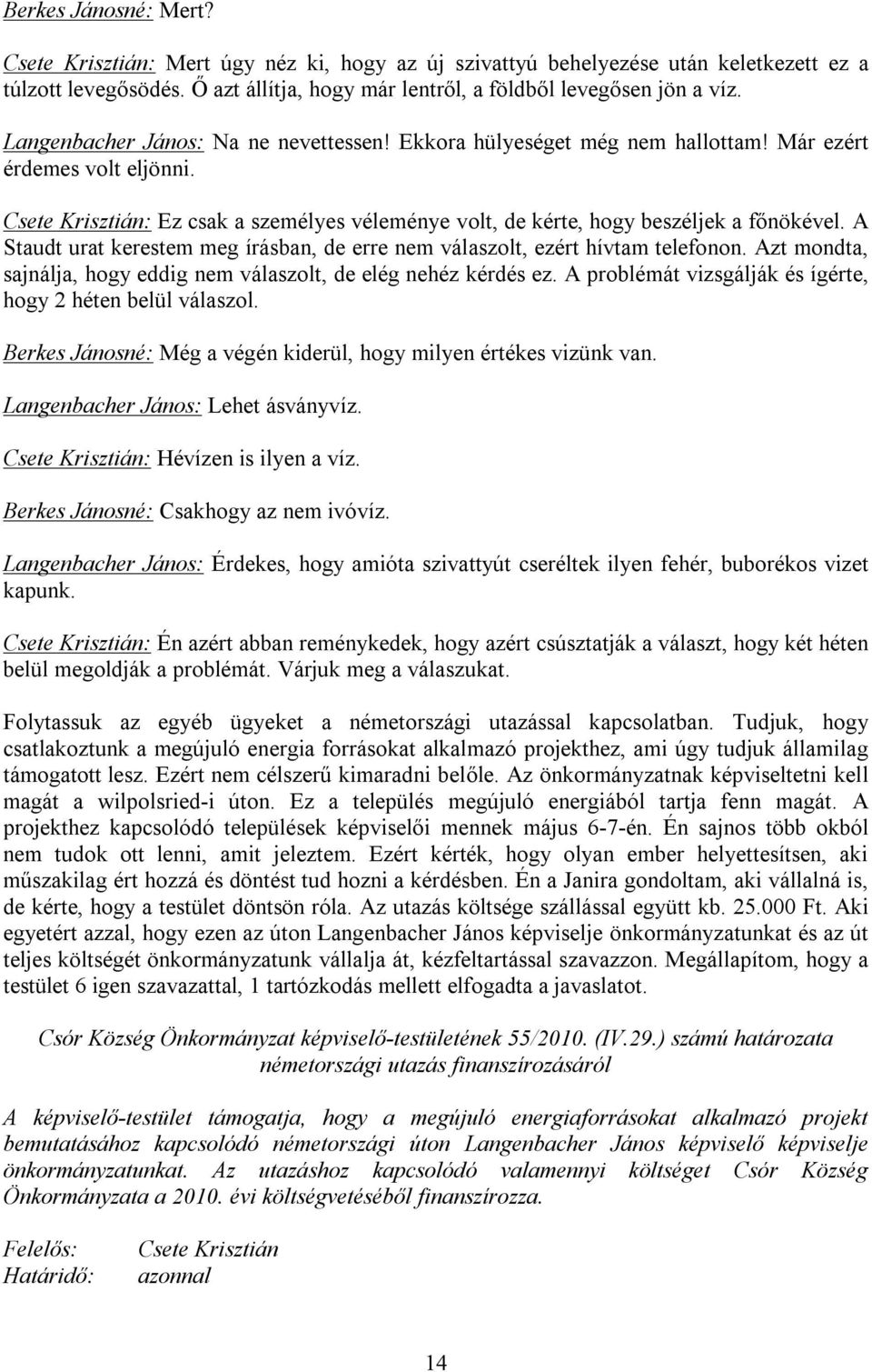 A Staudt urat kerestem meg írásban, de erre nem válaszolt, ezért hívtam telefonon. Azt mondta, sajnálja, hogy eddig nem válaszolt, de elég nehéz kérdés ez.