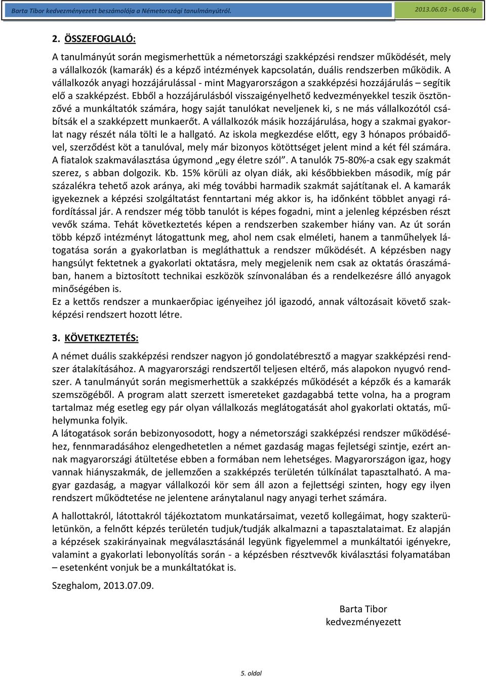 Ebből a hozzájárulásból visszaigényelhető kedvezményekkel teszik ösztönzővé a munkáltatók számára, hogy saját tanulókat neveljenek ki, s ne más vállalkozótól csábítsák el a szakképzett munkaerőt.