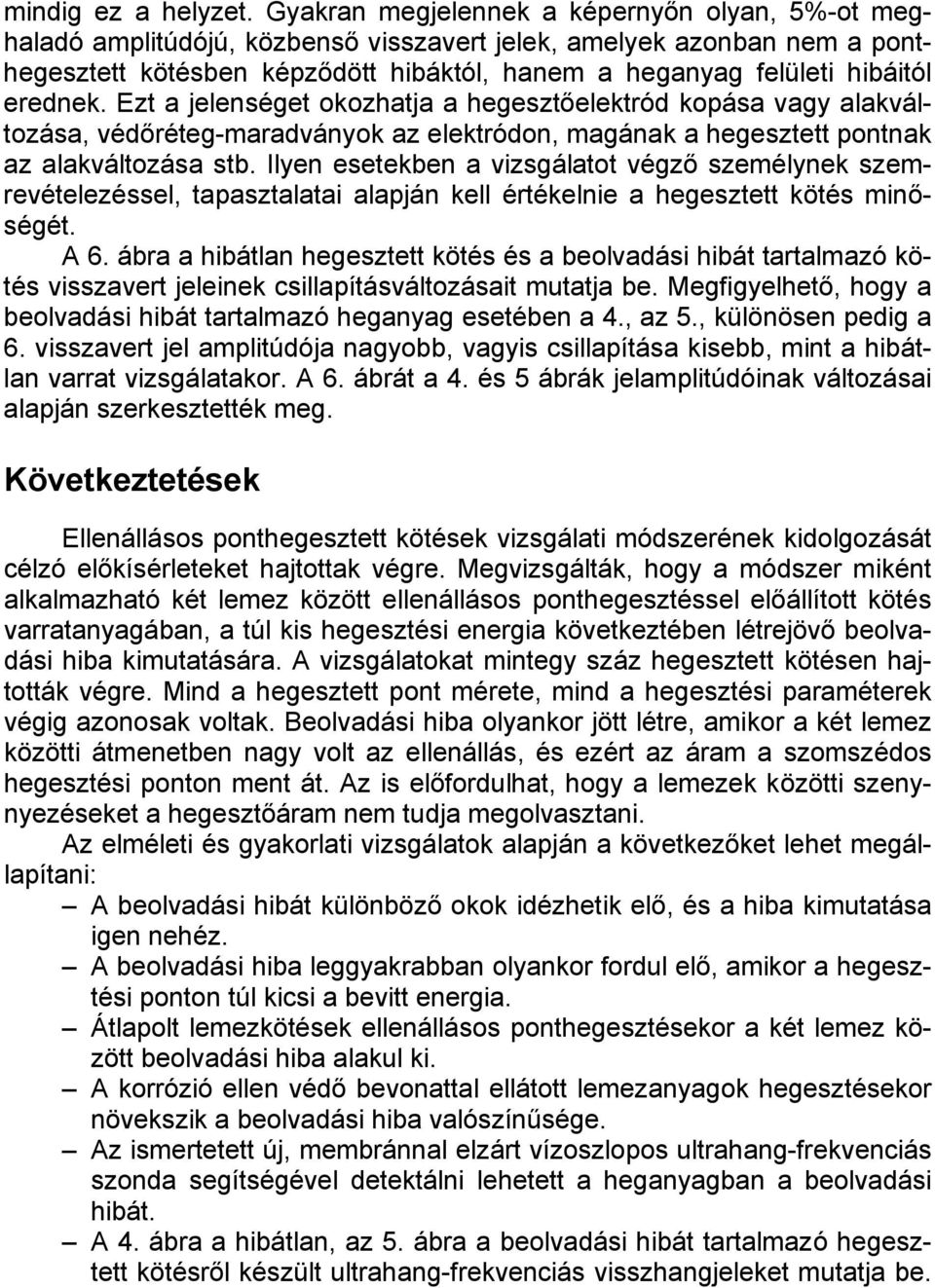 erednek. Ezt a jelenséget okozhatja a hegesztőelektród kopása vagy alakváltozása, védőréteg-maradványok az elektródon, magának a hegesztett pontnak az alakváltozása stb.