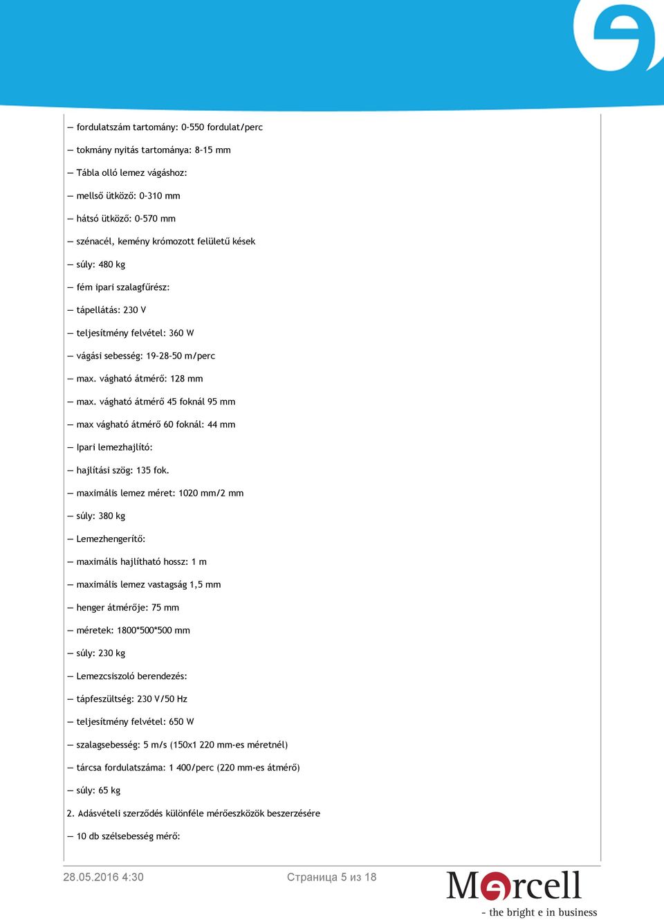 vágható átmérő 45 foknál 95 mm max vágható átmérő 60 foknál: 44 mm Ipari lemezhajlító: hajlítási szög: 135 fok.