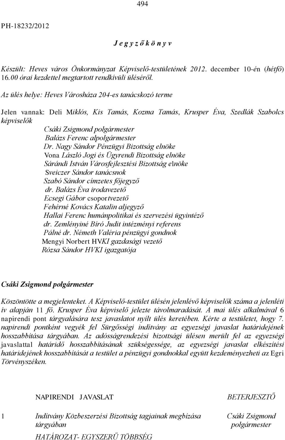 Nagy Sándor Pénzügyi Bizottság elnöke Vona László Jogi és Ügyrendi Bizottság elnöke Sárándi István Városfejlesztési Bizottság elnöke Sveiczer Sándor tanácsnok Szabó Sándor címzetes főjegyző dr.