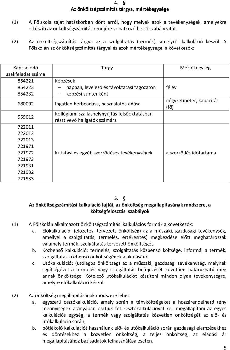 A Főiskolán az önköltségszámítás tárgyai és azok mértékegységei a következők: Kapcsolódó szakfeladat száma 854221 854223 854232 Tárgy Képzések - nappali, levelező és távoktatási tagozaton - képzési