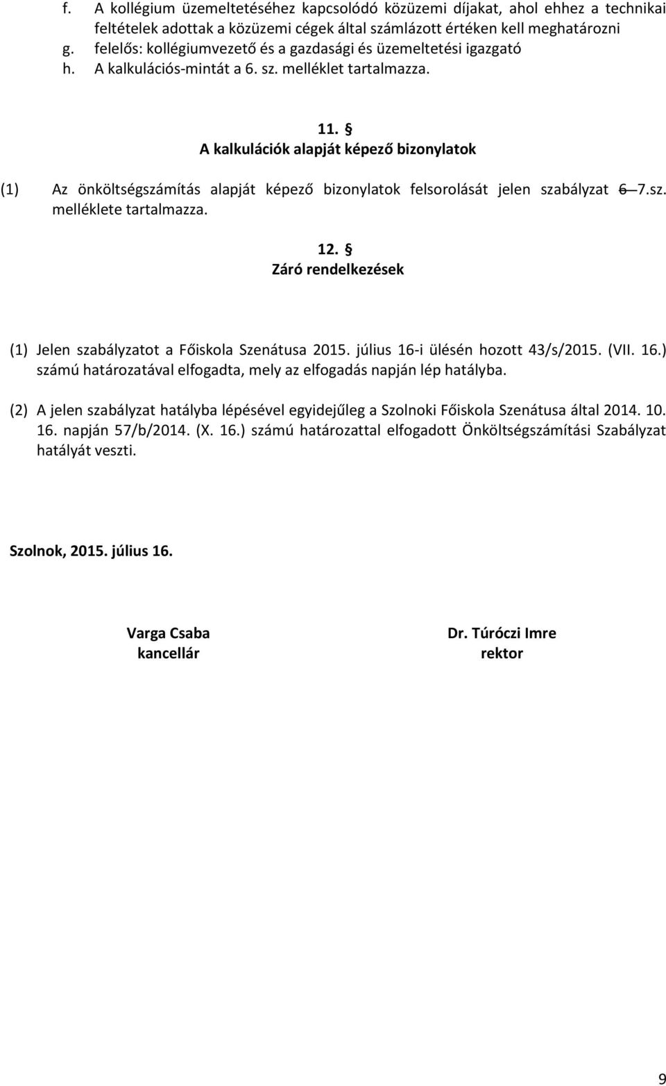 A kalkulációk alapját képező bizonylatok (1) Az önköltségszámítás alapját képező bizonylatok felsorolását jelen szabályzat 6 7.sz. melléklete tartalmazza. 12.