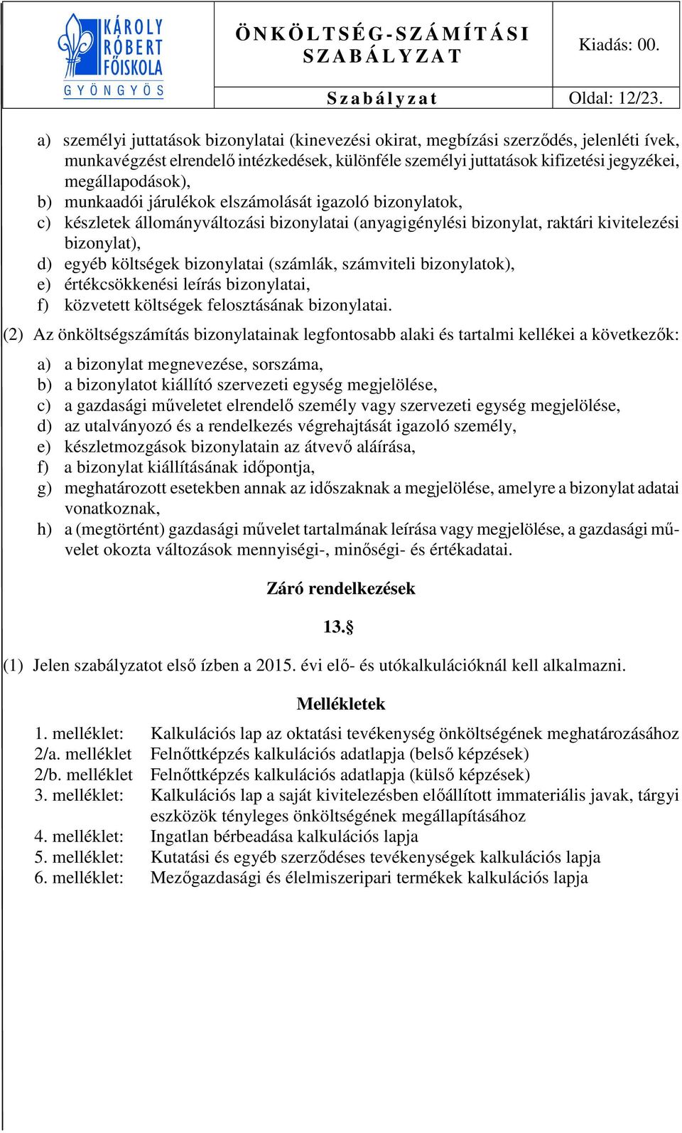 munkaadói járulékk elszámlását igazló biznylatk, c) készletek állmányváltzási biznylatai (anyagigénylési biznylat, raktári kivitelezési biznylat), d) egyéb költségek biznylatai (számlák, számviteli