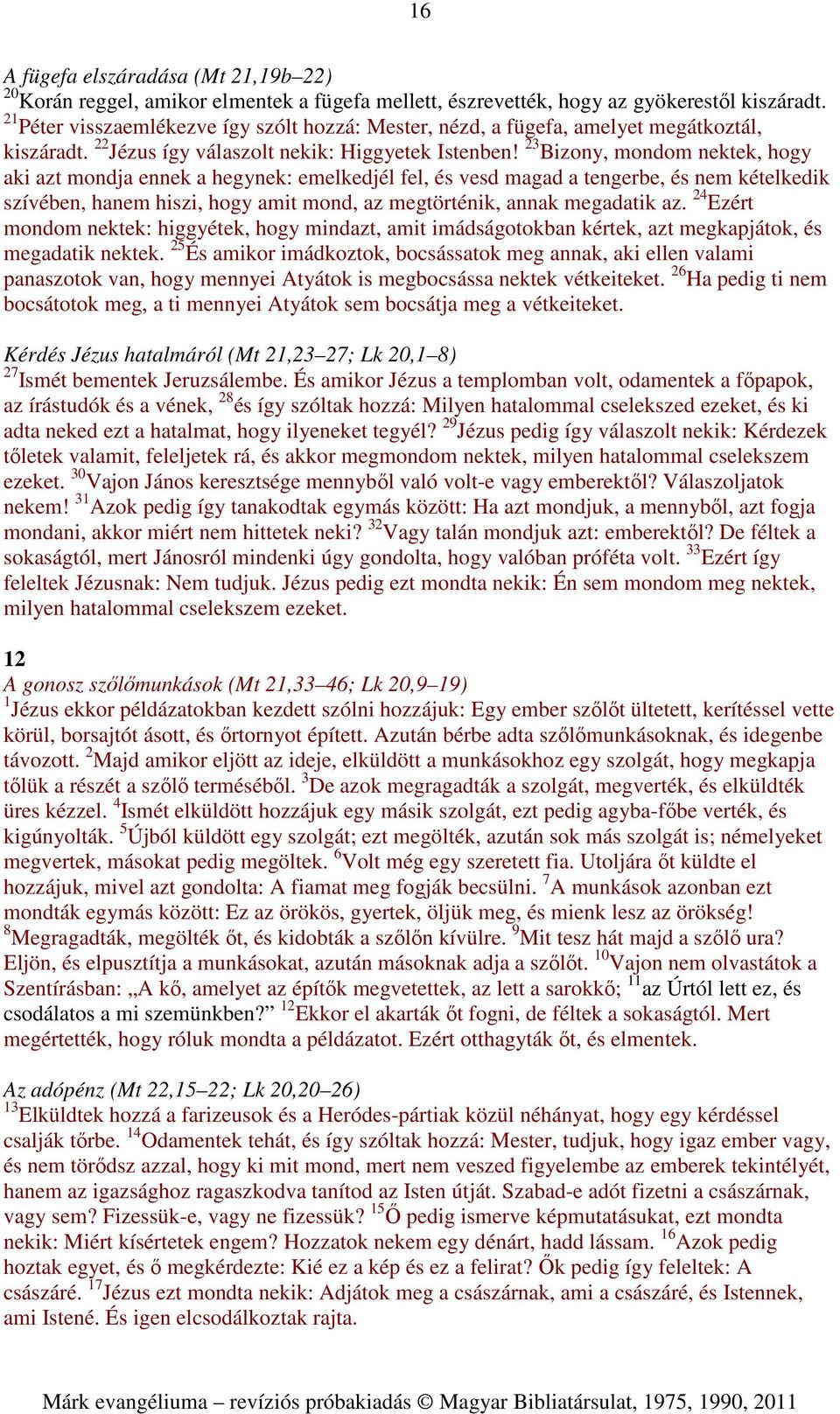 23 Bizony, mondom nektek, hogy aki azt mondja ennek a hegynek: emelkedjél fel, és vesd magad a tengerbe, és nem kételkedik szívében, hanem hiszi, hogy amit mond, az megtörténik, annak megadatik az.