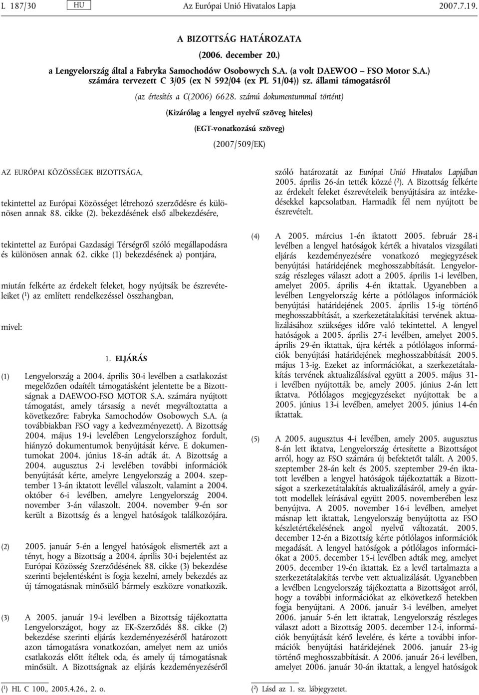 számú dokumentummal történt) (Kizárólag a lengyel nyelvű szöveg hiteles) (EGT-vonatkozású szöveg) (2007/509/EK) AZ EURÓPAI KÖZÖSSÉGEK BIZOTTSÁGA, tekintettel az Európai Közösséget létrehozó